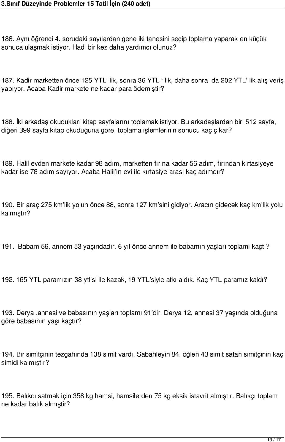 İki arkadaş okudukları kitap sayfalarını toplamak istiyor. Bu arkadaşlardan biri 512 sayfa, diğeri 399 sayfa kitap okuduğuna göre, toplama işlemlerinin sonucu kaç çıkar? 189.