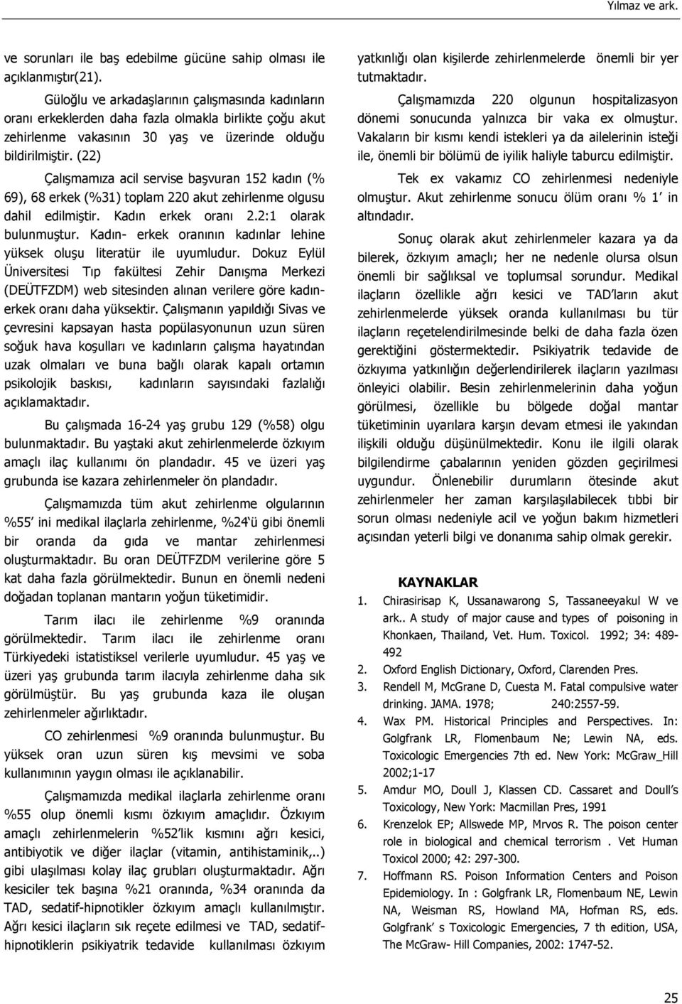 (22) Çalışmamıza acil servise başvuran 152 kadın (% 69), 68 erkek (%31) toplam 220 akut zehirlenme olgusu dahil edilmiştir. Kadın erkek oranı 2.2:1 olarak bulunmuştur.