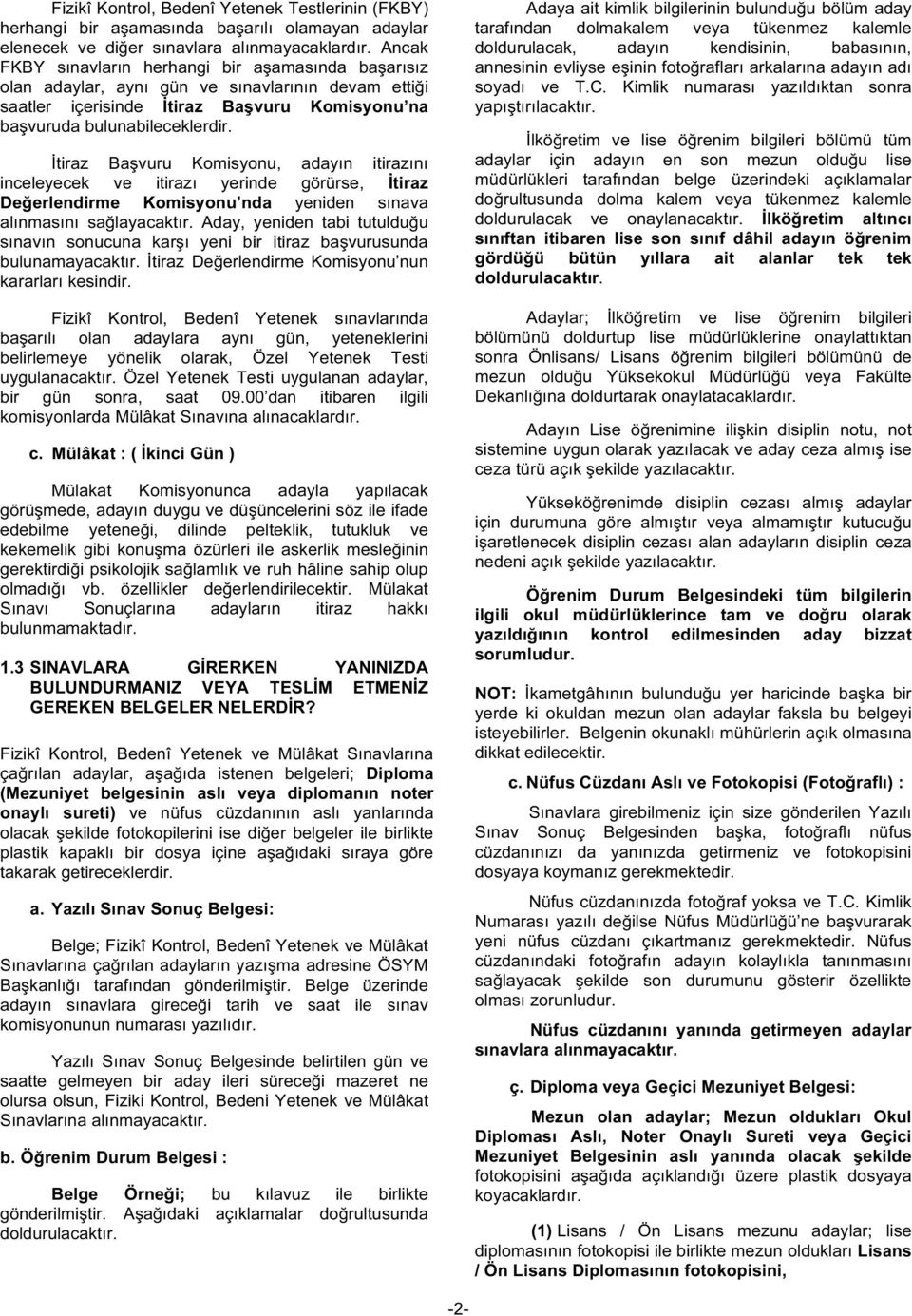 İtiraz Başvuru Komisyonu, adayın itirazını inceleyecek ve itirazı yerinde görürse, İtiraz Değerlendirme Komisyonu nda yeniden sınava alınmasını sağlayacaktır.