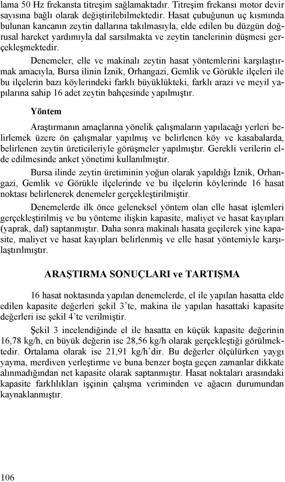 Denemeler, elle ve makinalı zeytin hasat yöntemlerini karşılaştırmak amacıyla, Bursa ilinin İznik, Orhangazi, Gemlik ve Görükle ilçeleri ile bu ilçelerin bazı köylerindeki farklı büyüklükteki, farklı