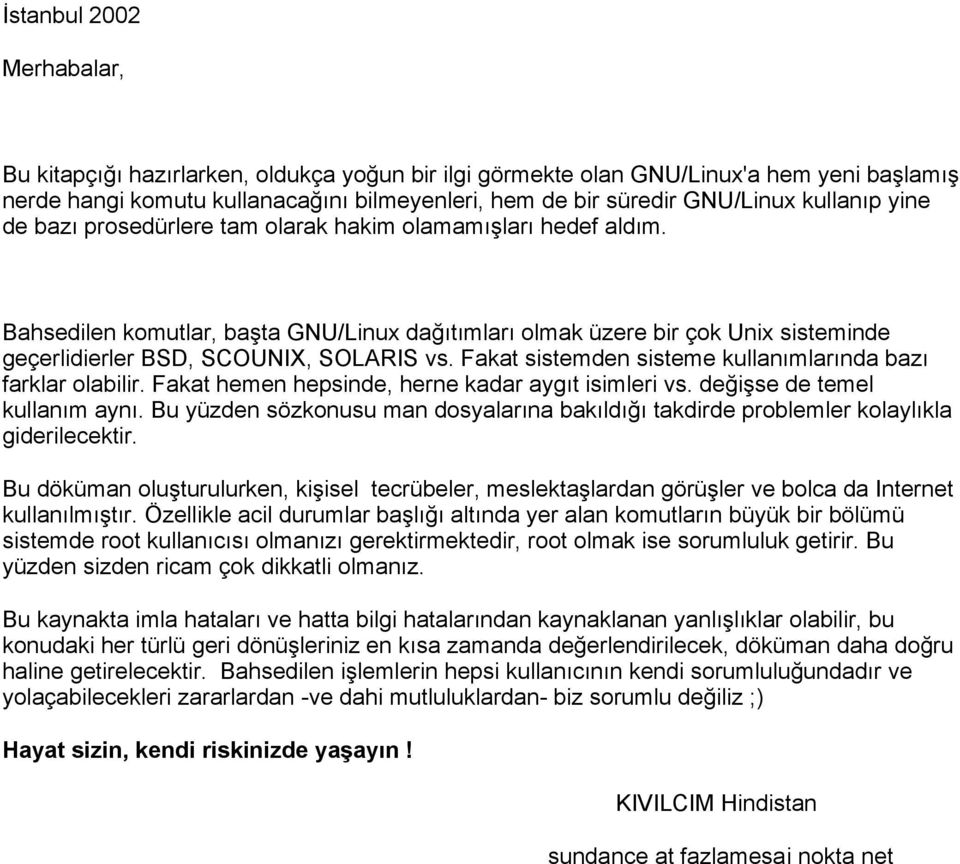 Bahsedilen komutlar, başta GNU/Linux dağıtımları olmak üzere bir çok Unix sisteminde geçerlidierler BSD, SCOUNIX, SOLARIS vs. Fakat sistemden sisteme kullanımlarında bazı farklar olabilir.