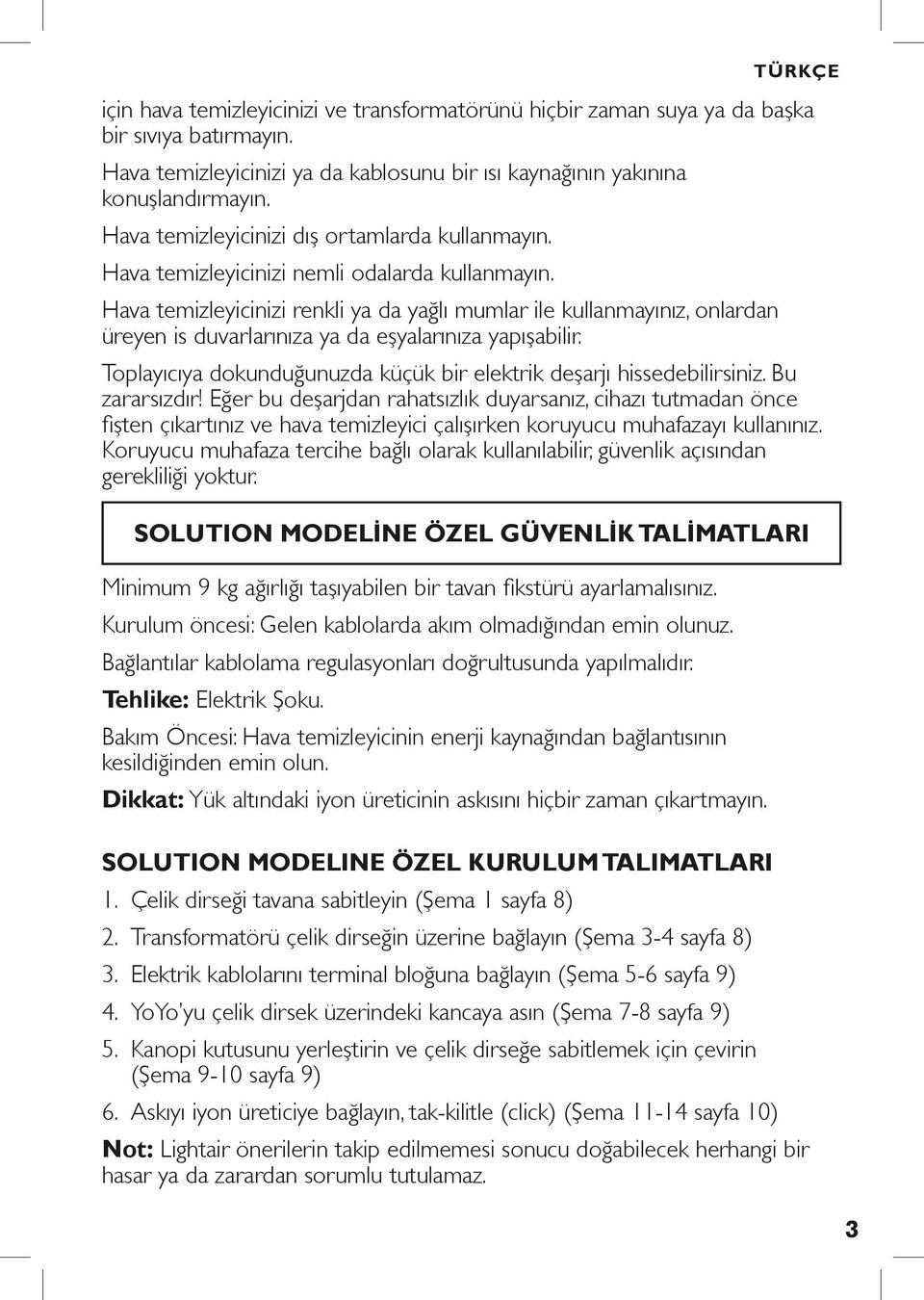 Hava temizleyicinizi renkli ya da yağlı mumlar ile kullanmayınız, onlardan üreyen is duvarlarınıza ya da eşyalarınıza yapışabilir.