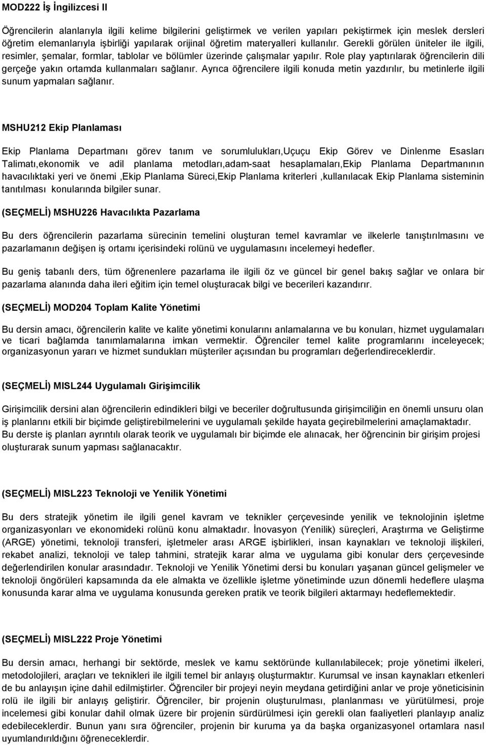 Role play yaptırılarak öğrencilerin dili gerçeğe yakın ortamda kullanmaları sağlanır. Ayrıca öğrencilere ilgili konuda metin yazdırılır, bu metinlerle ilgili sunum yapmaları sağlanır.