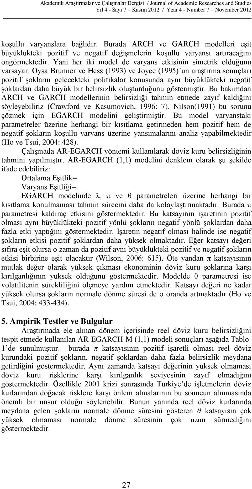 Oysa Bruer ve Hess (1993) ve Joyce (1995) u araştırma souçları pozitif şokları gelecekteki politikalar kousuda ayı büyüklükteki egatif şoklarda daha büyük bir belirsizlik oluşturduğuu göstermiştir.