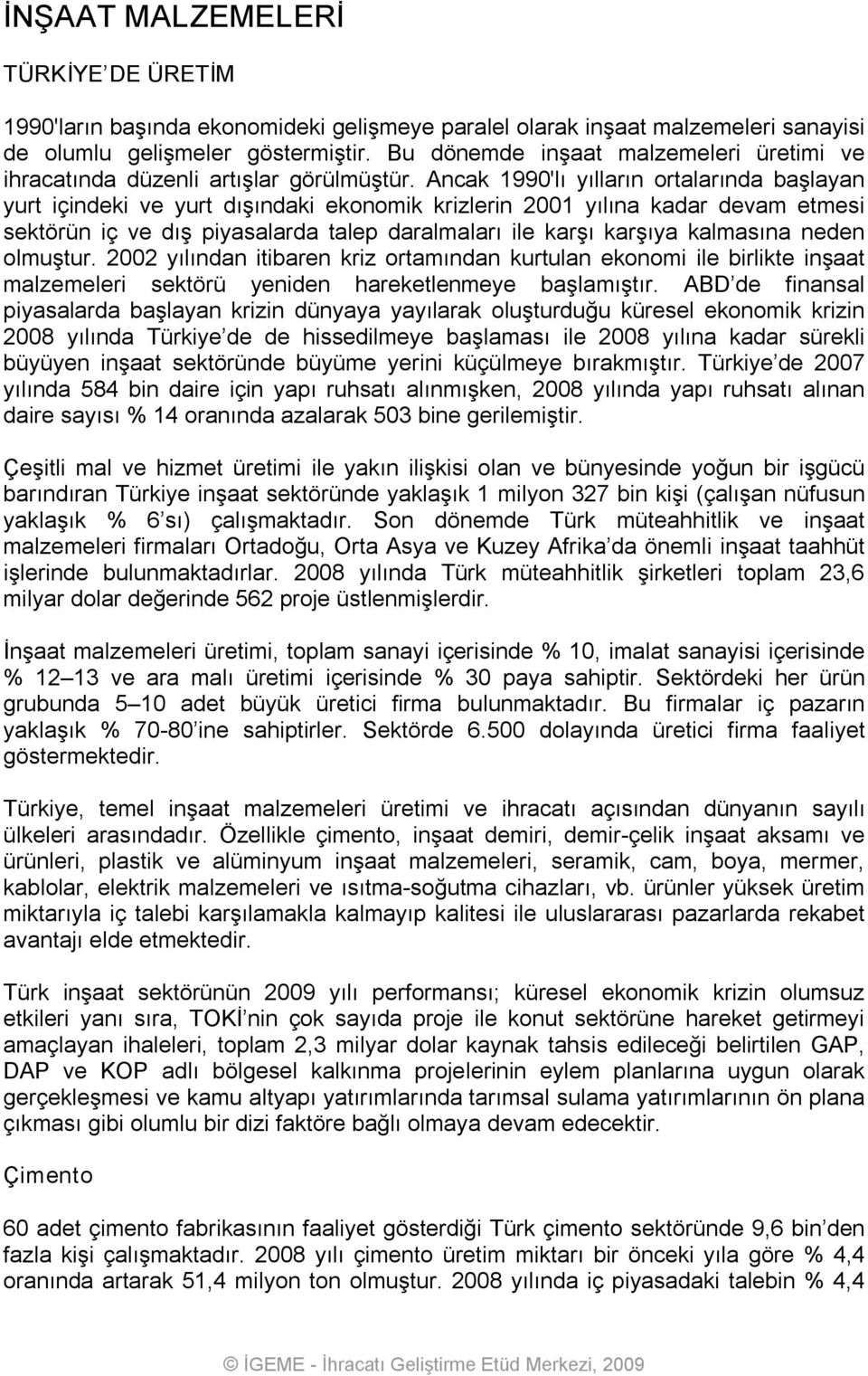 Ancak 1990'lı yılların ortalarında başlayan yurt içindeki ve yurt dışındaki ekonomik krizlerin 2001 yılına kadar devam etmesi sektörün iç ve dış piyasalarda talep daralmaları ile karşı karşıya