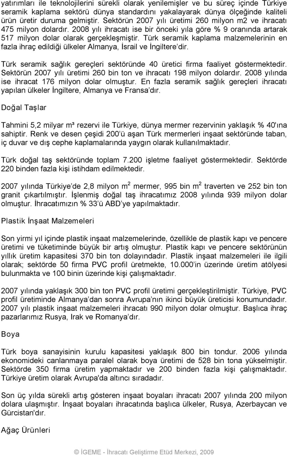 Türk seramik kaplama malzemelerinin en fazla ihraç edildiği ülkeler Almanya, İsrail ve İngiltere dir. Türk seramik sağlık gereçleri sektöründe 40 üretici firma faaliyet göstermektedir.