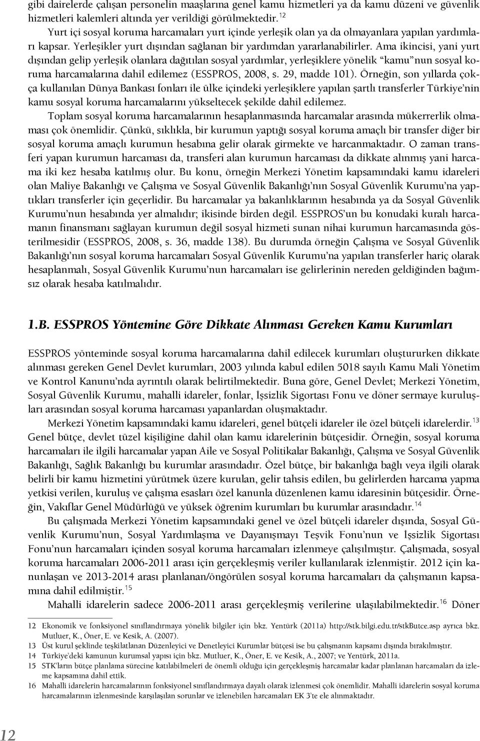 Ama ikincisi, yani yurt dışından gelip yerleşik olanlara dağıtılan sosyal yardımlar, yerleşiklere yönelik kamu nun sosyal koruma harcamalarına dahil edilemez (ESSPROS, 2008, s. 29, madde 101).