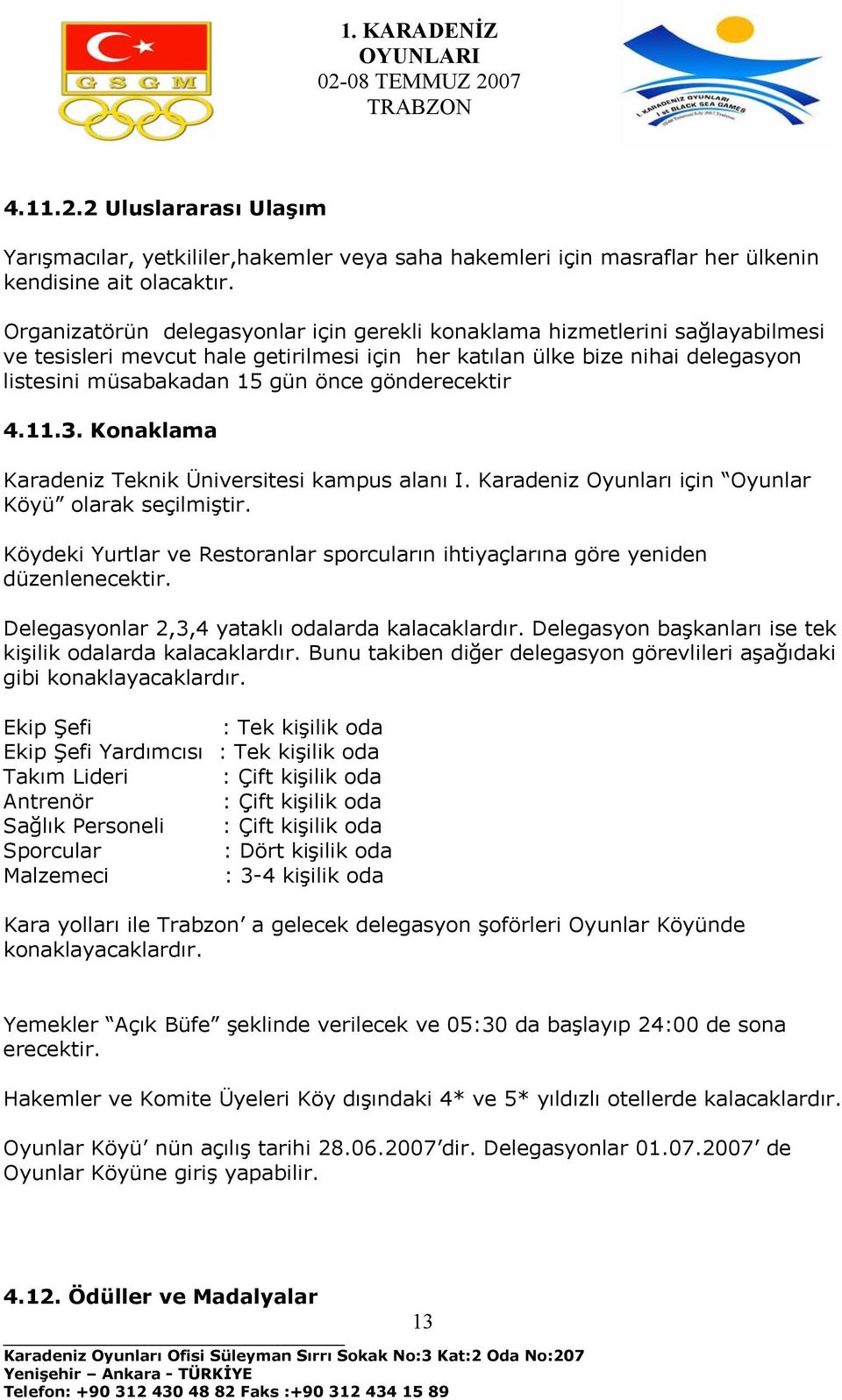 gönderecektir 4.11.3. Konaklama Karadeniz Teknik Üniversitesi kampus alanı I. Karadeniz Oyunları için Oyunlar Köyü olarak seçilmiştir.