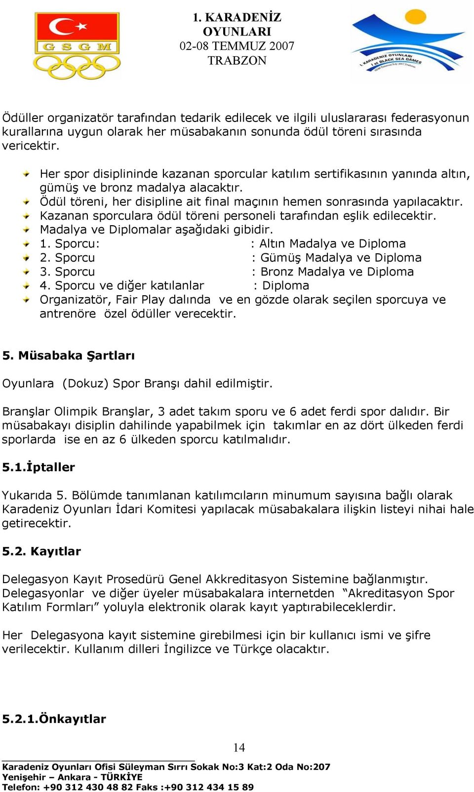 Kazanan sporculara ödül töreni personeli tarafından eşlik edilecektir. Madalya ve Diplomalar aşağıdaki gibidir. 1. Sporcu: : Altın Madalya ve Diploma 2. Sporcu : Gümüş Madalya ve Diploma 3.