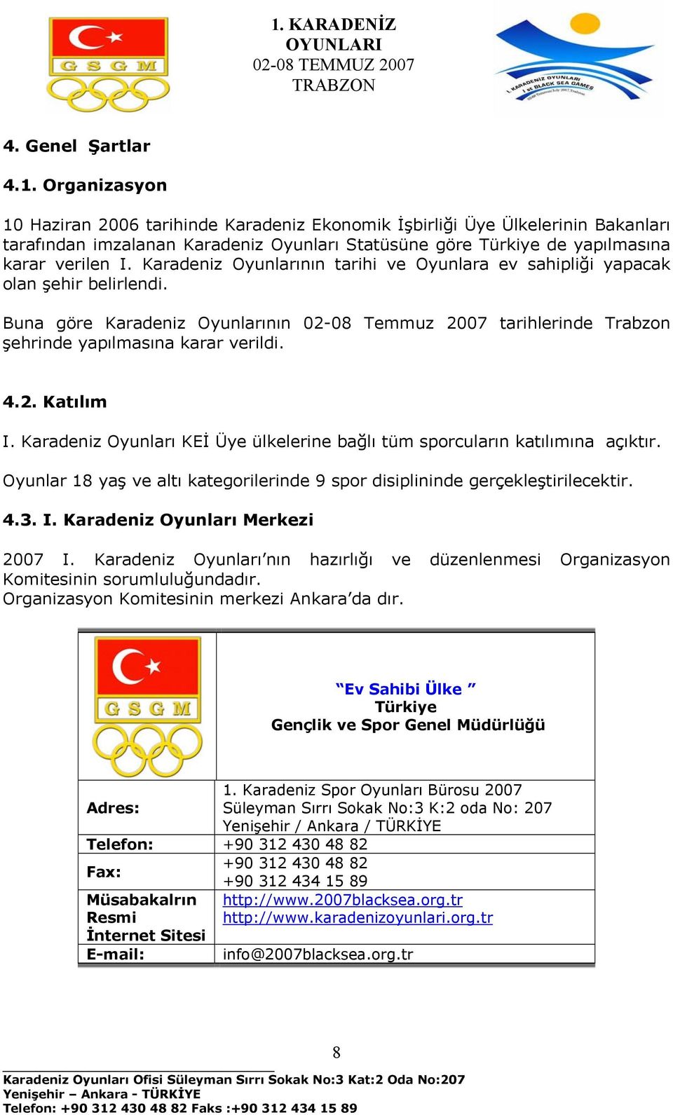 Karadeniz Oyunlarının tarihi ve Oyunlara ev sahipliği yapacak olan şehir belirlendi. Buna göre Karadeniz Oyunlarının 02-08 Temmuz 2007 tarihlerinde Trabzon şehrinde yapılmasına karar verildi. 4.2. Katılım I.