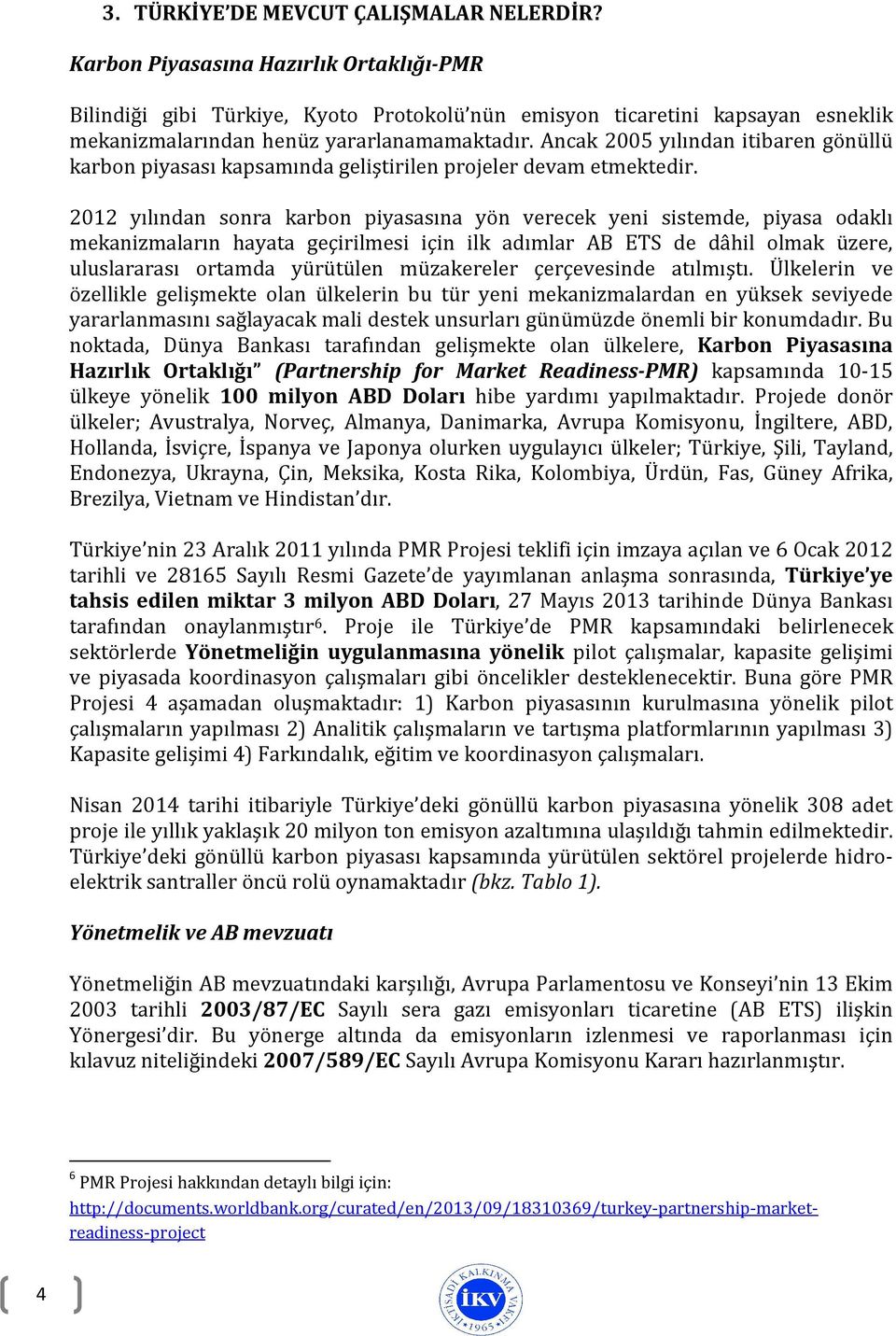 Ancak 2005 yılından itibaren gönüllü karbon piyasası kapsamında geliştirilen projeler devam etmektedir.