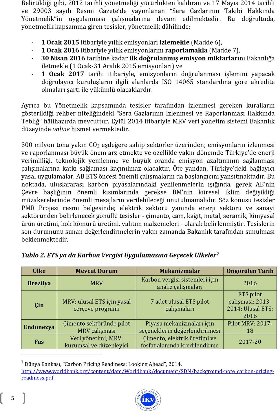 Bu doğrultuda, yönetmelik kapsamına giren tesisler, yönetmelik dâhilinde; - 1 Ocak 2015 itibariyle yıllık emisyonları izlemekle (Madde 6), - 1 Ocak 2016 itibariyle yıllık emisyonlarını raporlamakla