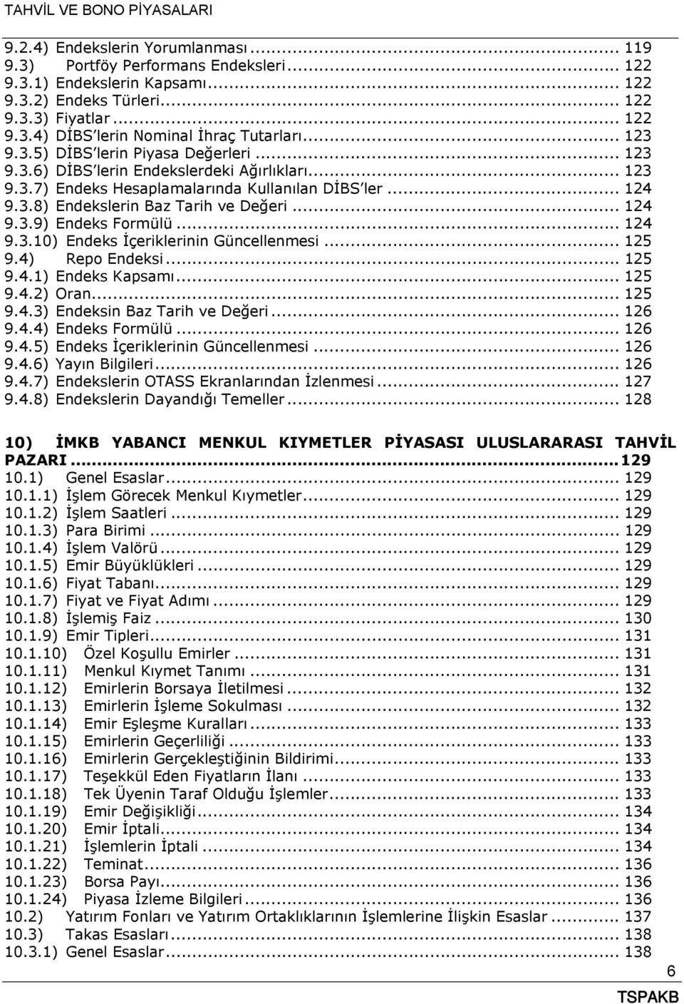 .. 124 9.3.9) Endeks Formülü... 124 9.3.10) Endeks İçeriklerinin Güncellenmesi... 125 9.4) Repo Endeksi... 125 9.4.1) Endeks Kapsamı... 125 9.4.2) Oran... 125 9.4.3) Endeksin Baz Tarih ve Değeri.