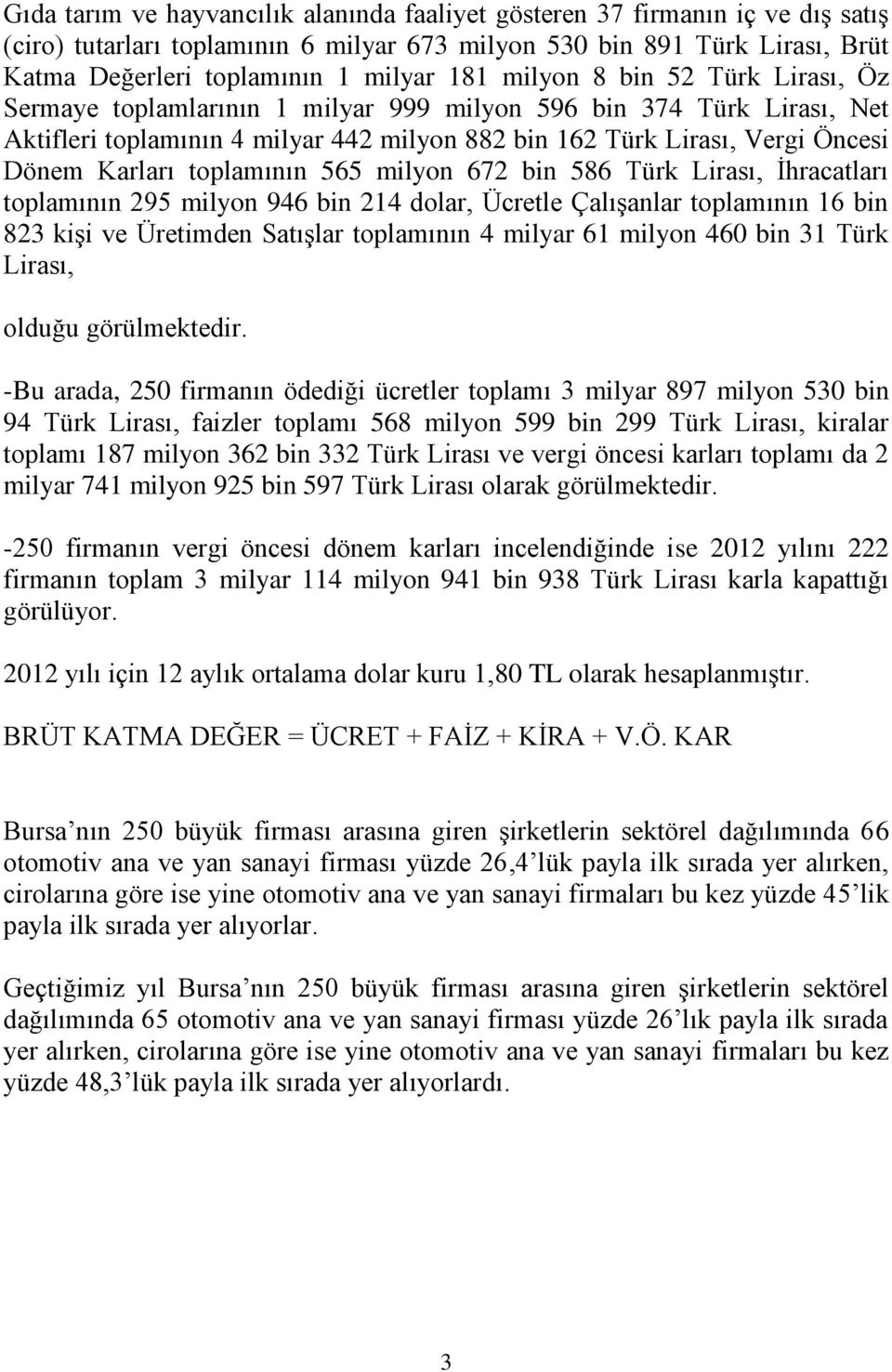 toplamının 565 milyon 672 bin 586 Türk Lirası, İhracatları toplamının 295 milyon 946 bin 214 dolar, Ücretle Çalışanlar toplamının 16 bin 823 kişi ve Üretimden Satışlar toplamının 4 milyar 61 milyon