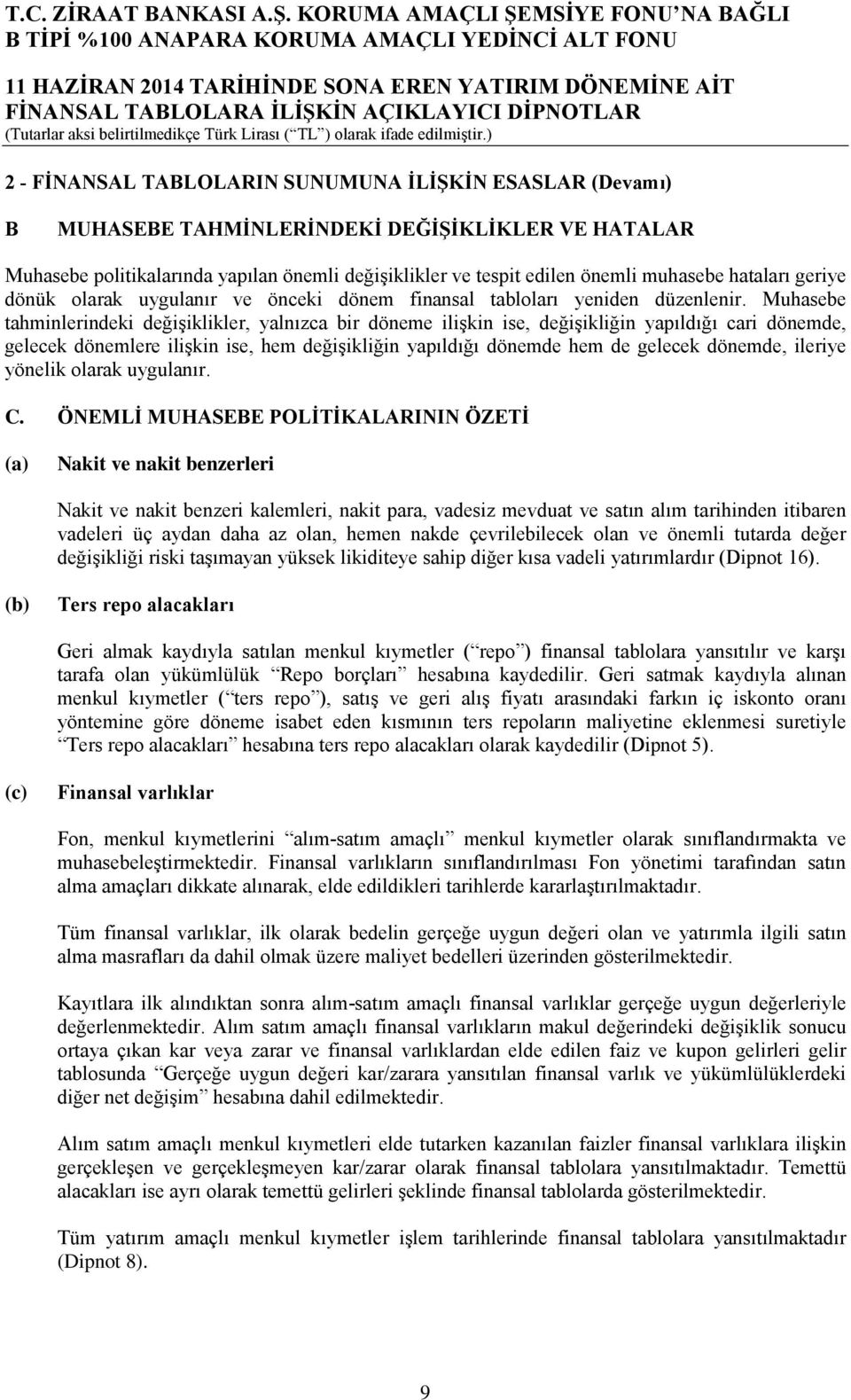 Muhasebe tahminlerindeki değişiklikler, yalnızca bir döneme ilişkin ise, değişikliğin yapıldığı cari dönemde, gelecek dönemlere ilişkin ise, hem değişikliğin yapıldığı dönemde hem de gelecek dönemde,