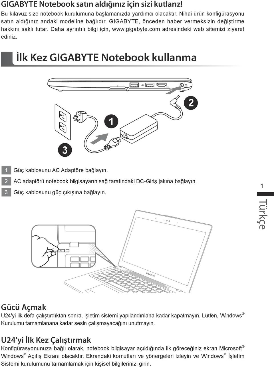 İlk Kez GIGABYTE Notebook kullanma 3 Güç kablosunu AC Adaptöre bağlayın. AC adaptörü notebook bilgisayarın sağ tarafındaki DC-Giriş jakına bağlayın. 3 Güç kablosunu güç çıkışına bağlayın.