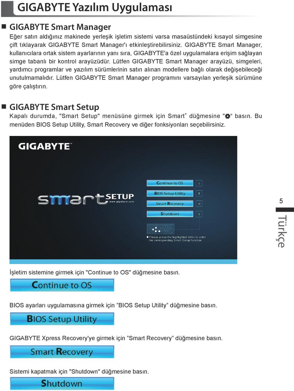 Lütfen GIGABYTE Smart Manager arayüzü, simgeleri, yardımcı programlar ve yazılım sürümlerinin satın alınan modellere bağlı olarak değişebileceği unutulmamalıdır.