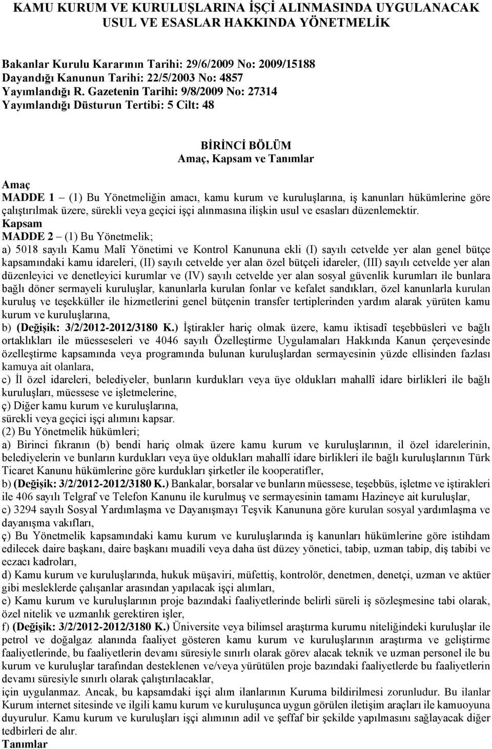 Gazetenin Tarihi: 9/8/2009 No: 27314 Yayımlandığı Düsturun Tertibi: 5 Cilt: 48 BİRİNCİ BÖLÜM Amaç, Kapsam ve Tanımlar Amaç MADDE 1 (1) Bu Yönetmeliğin amacı, kamu kurum ve kuruluşlarına, iş kanunları