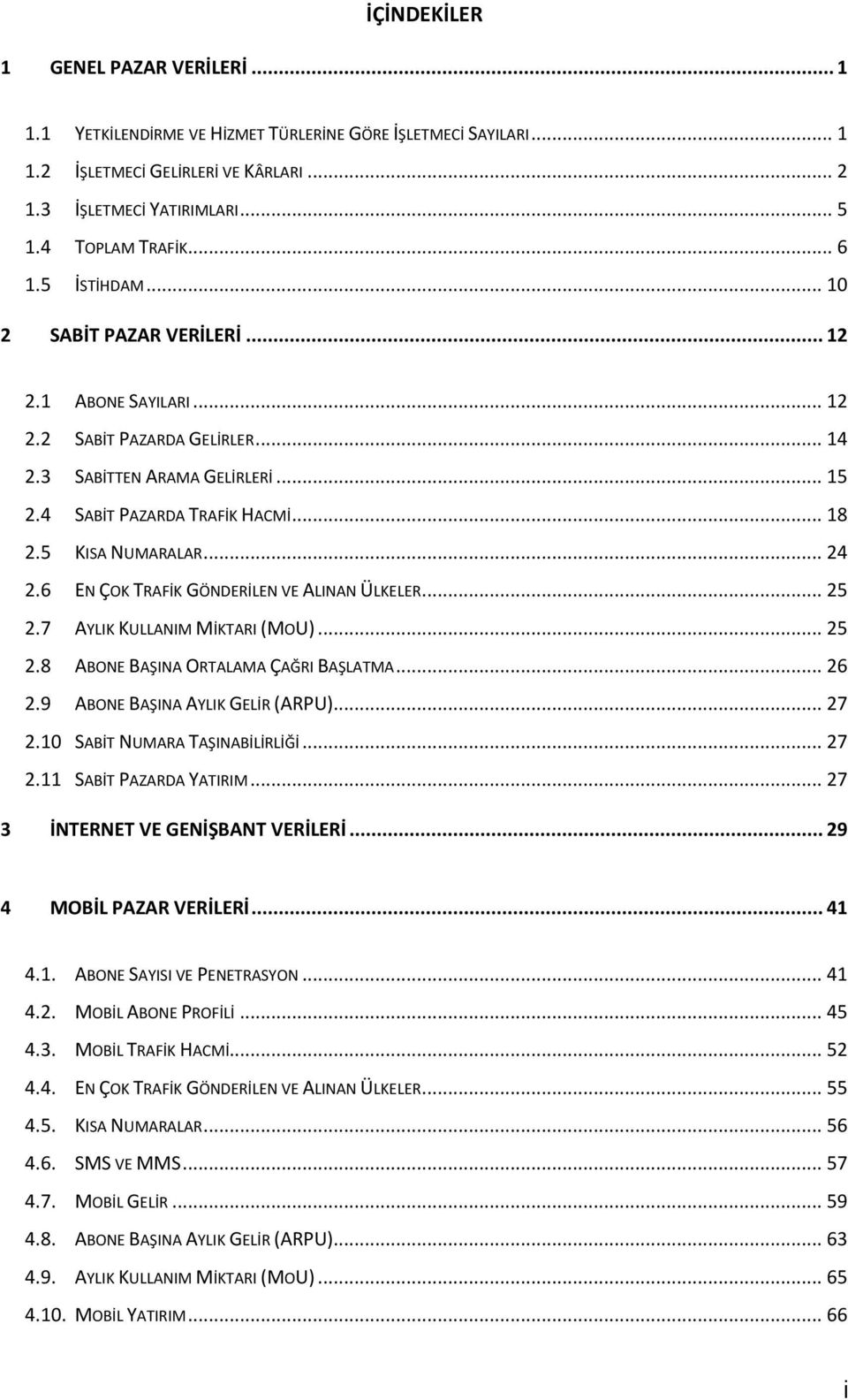 5 KISA NUMARALAR... 24 2.6 EN ÇOK TRAFİK GÖNDERİLEN VE ALINAN ÜLKELER... 25 2.7 AYLIK KULLANIM MİKTARI (MOU)... 25 2.8 ABONE BAŞINA ORTALAMA ÇAĞRI BAŞLATMA... 26 2.9 ABONE BAŞINA AYLIK GELİR (ARPU).