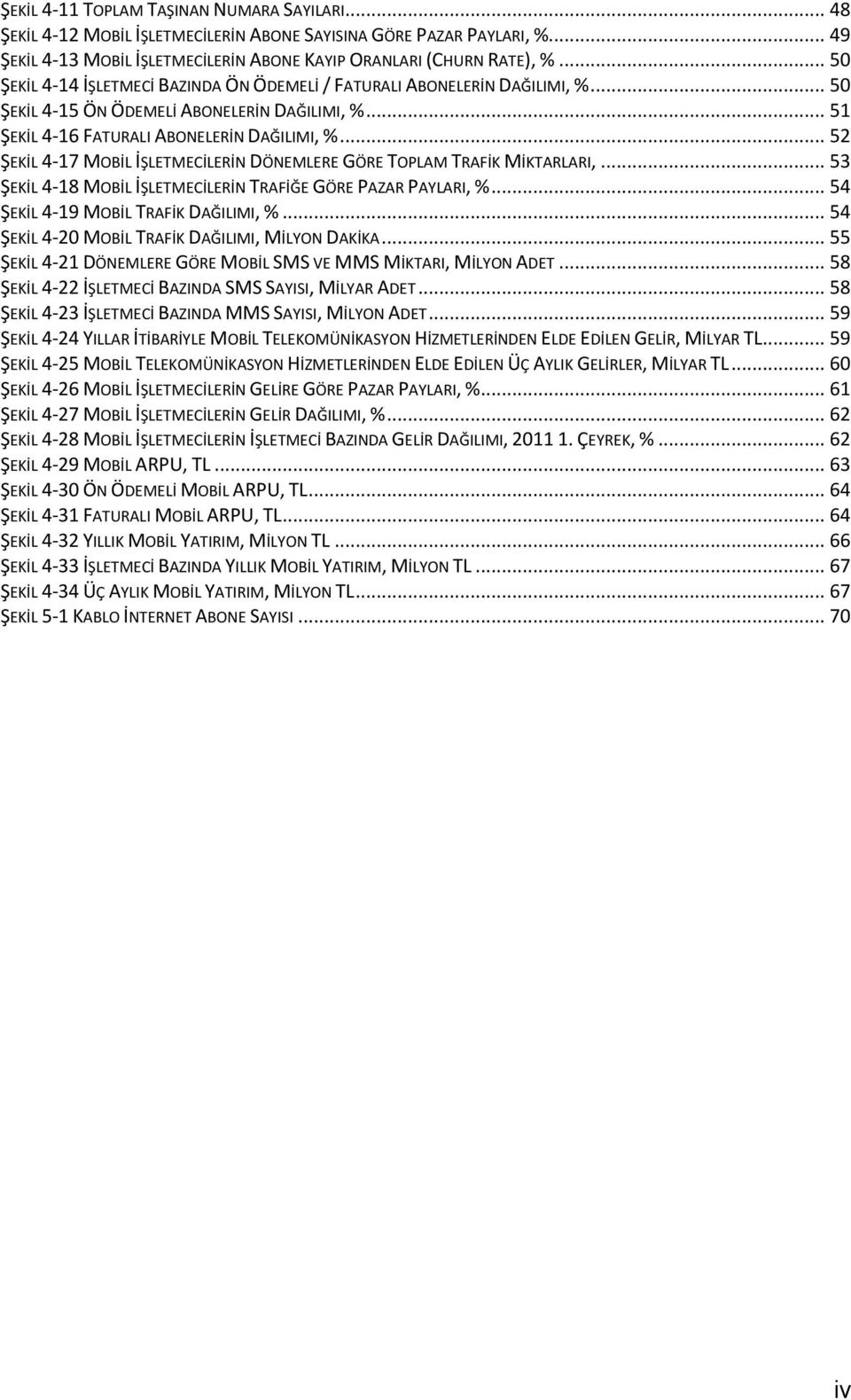.. 52 ŞEKİL 4-17 MOBİL İŞLETMECİLERİN DÖNEMLERE GÖRE TOPLAM TRAFİK MİKTARLARI,... 53 ŞEKİL 4-18 MOBİL İŞLETMECİLERİN TRAFİĞE GÖRE PAZAR PAYLARI, %... 54 ŞEKİL 4-19 MOBİL TRAFİK DAĞILIMI, %.