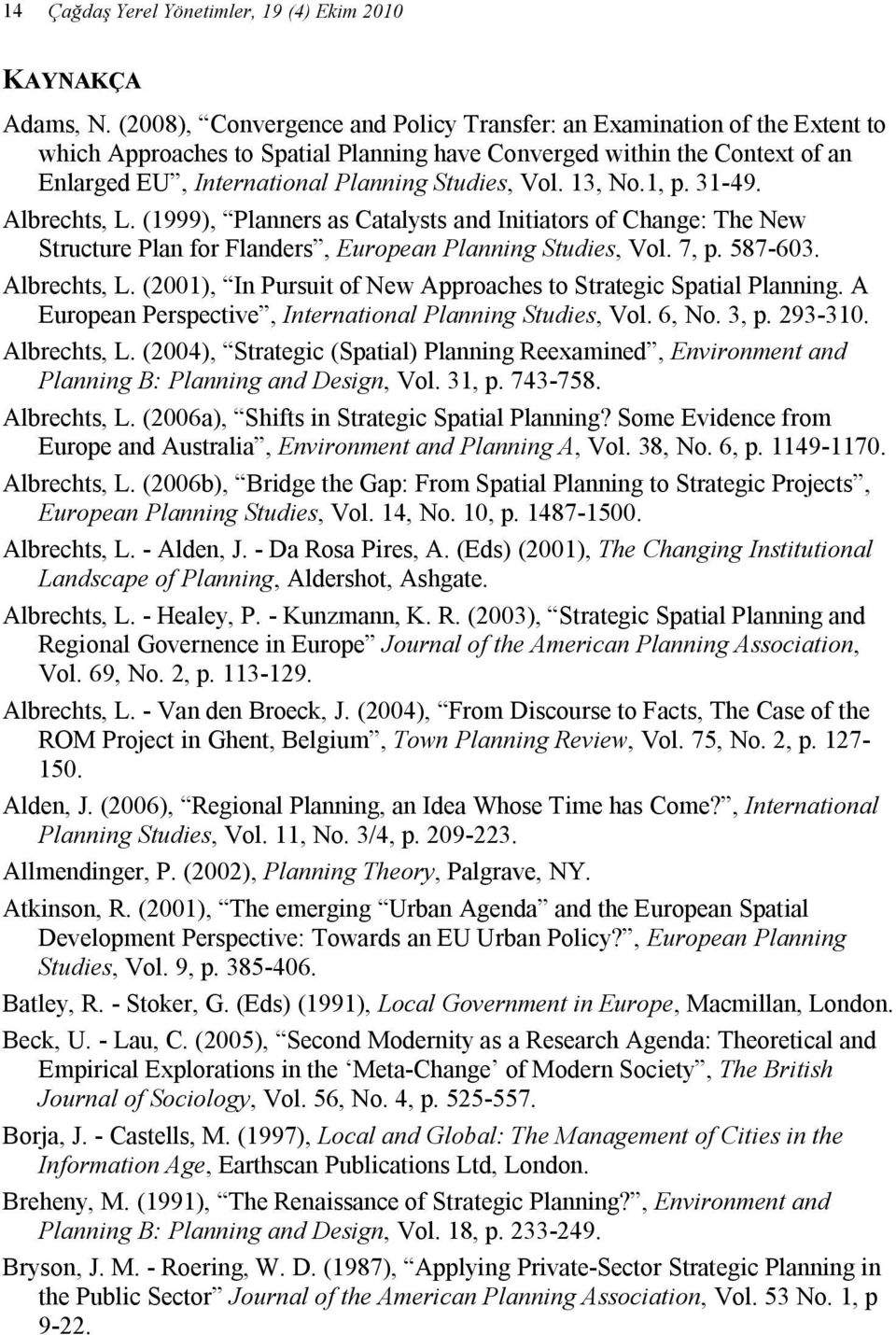 13, No.1, p. 31-49. Albrechts, L. (1999), Planners as Catalysts and Initiators of Change: The New Structure Plan for Flanders, European Planning Studies, Vol. 7, p. 587-603. Albrechts, L. (2001), In Pursuit of New Approaches to Strategic Spatial Planning.