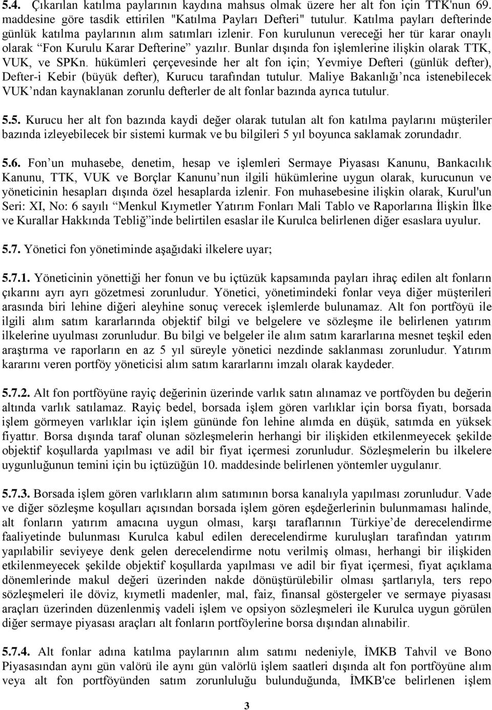 Bunlar dışında fon işlemlerine ilişkin olarak TTK, VUK, ve SPKn. hükümleri çerçevesinde her alt fon için; Yevmiye Defteri (günlük defter), Defter-i Kebir (büyük defter), Kurucu tarafından tutulur.