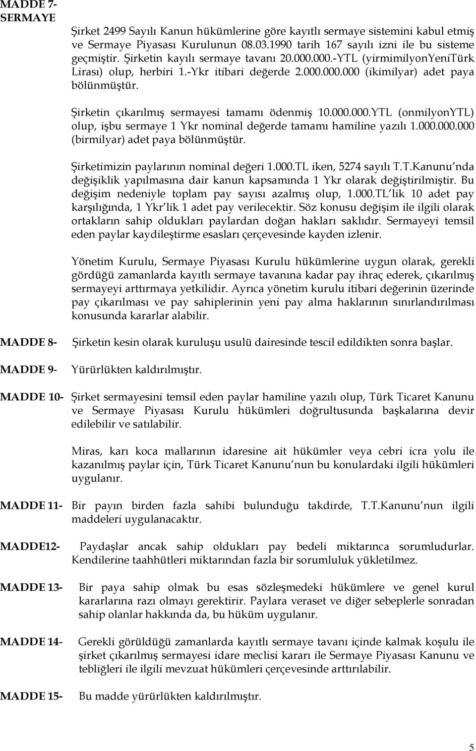 Şirketin çıkarılmış sermayesi tamamı ödenmiş 10.000.000.YTL (onmilyonytl) olup, işbu sermaye 1 Ykr nominal değerde tamamı hamiline yazılı 1.000.000.000 (birmilyar) adet paya bölünmüştür.