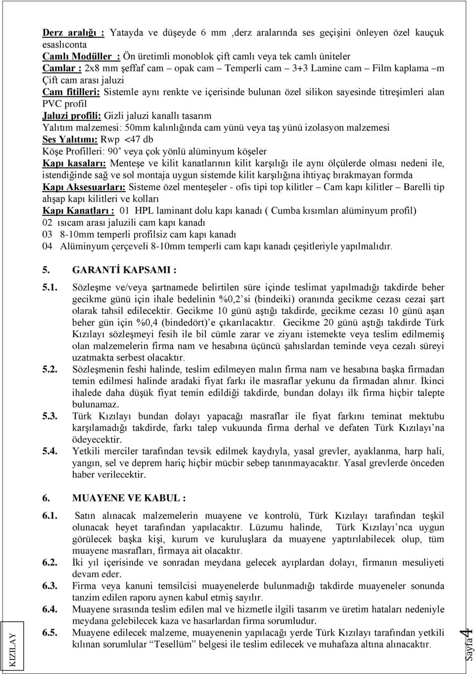 Gizli jaluzi kanallı tasarım Yalıtım malzemesi: 50mm kalınlığında cam yünü veya taş yünü izolasyon malzemesi Ses Yalıtımı: Rwp <47 db Köşe Profilleri: 90 veya çok yönlü alüminyum köşeler Kapı