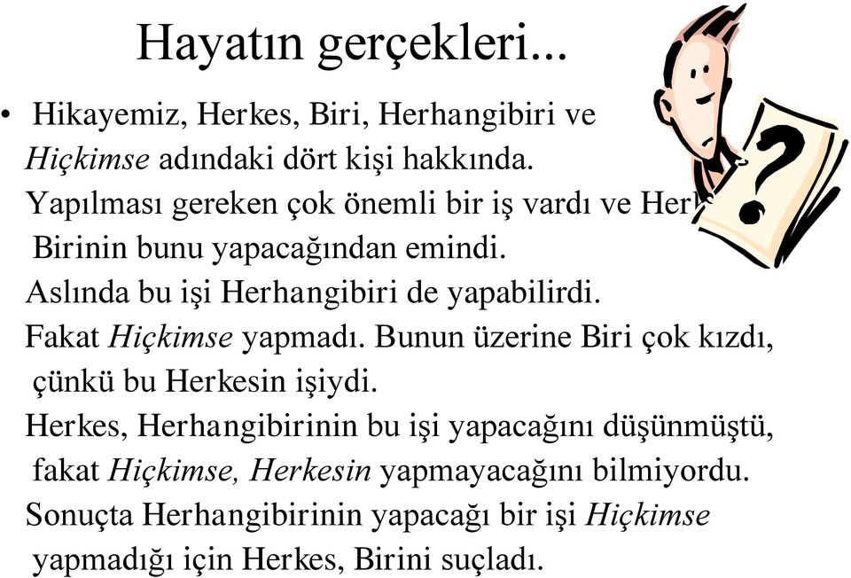 Aslında bu işi Herhangibiri de yapabilirdi. Fakat Hiçkimse yapmadı. Bunun üzerine Biri çok kızdı, çünkü bu Herkesin işiydi.