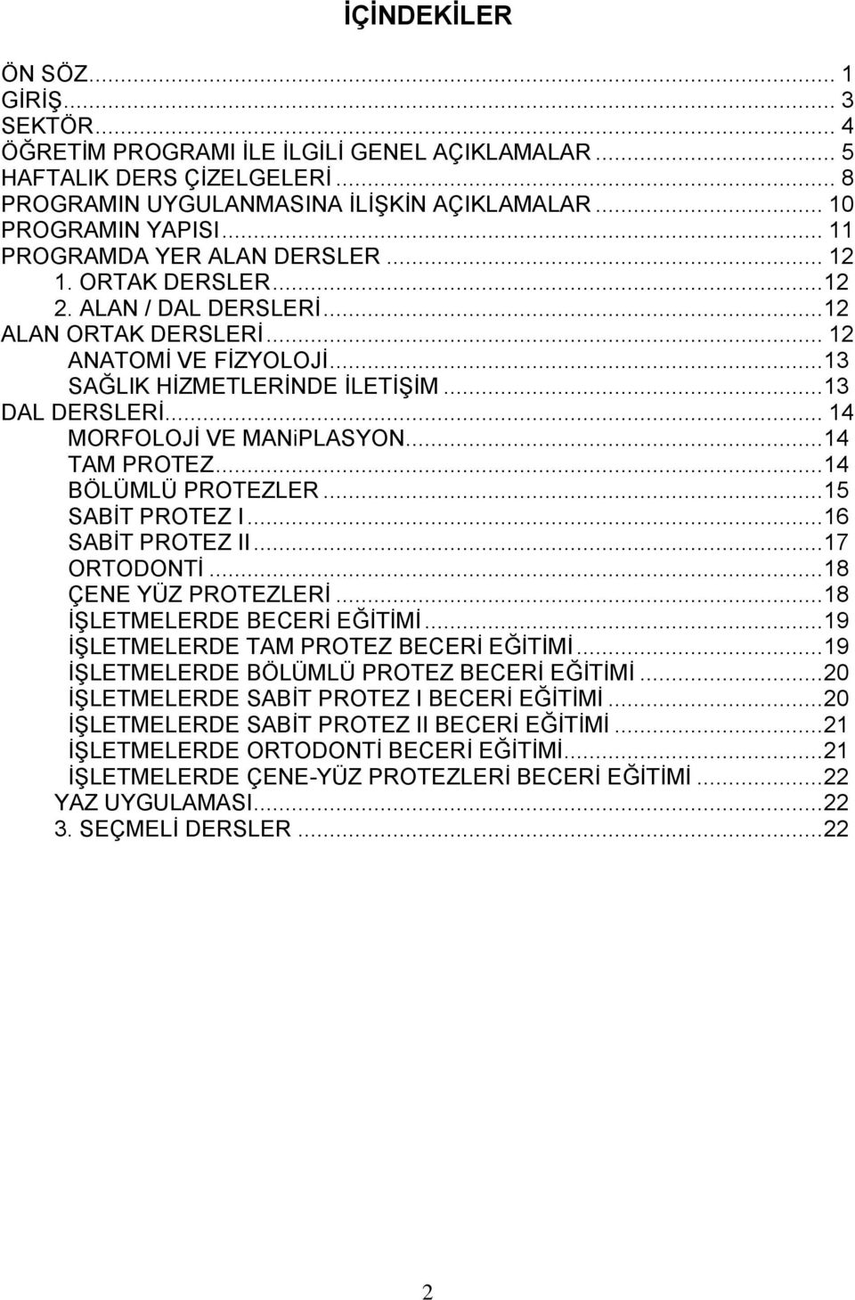 .. 14 MORFOLOJİ VE MANiPLASYON... 14 TAM PROTEZ... 14 BÖLÜMLÜ PROTEZLER... 15 SABİT PROTEZ I... 16 SABİT PROTEZ II... 17 ORTODONTİ... 18 ÇENE YÜZ PROTEZLERİ... 18 İŞLETMELERDE BECERİ EĞİTİMİ.