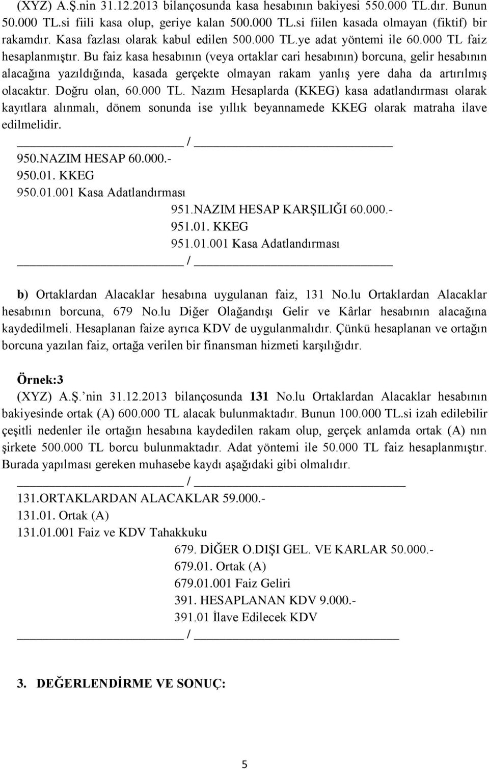 Bu faiz kasa hesabının (veya ortaklar cari hesabının) borcuna, gelir hesabının alacağına yazıldığında, kasada gerçekte olmayan rakam yanlış yere daha da artırılmış olacaktır. Doğru olan, 60.000 TL.