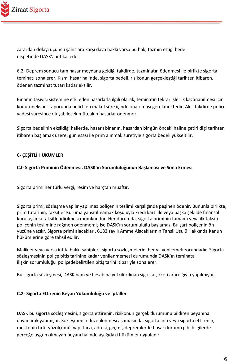 Kısmi hasar halinde, sigorta bedeli, rizikonun gerçekleştiği tarihten itibaren, ödenen tazminat tutarı kadar eksilir.