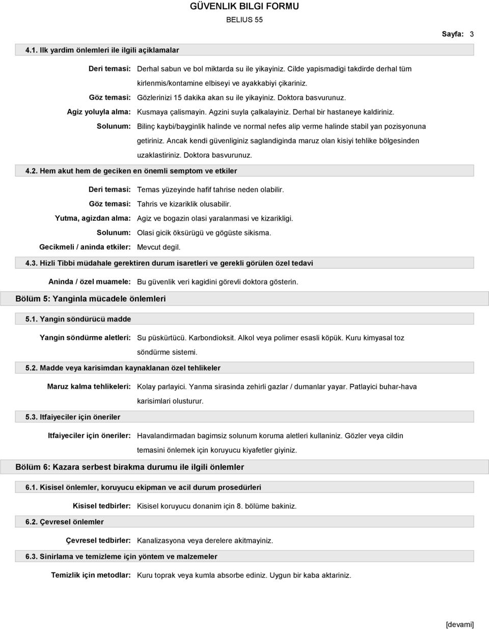 Agzini suyla çalkalayiniz. Derhal bir hastaneye kaldiriniz. Bilinç kaybi/bayginlik halinde ve normal nefes alip verme halinde stabil yan pozisyonuna getiriniz.