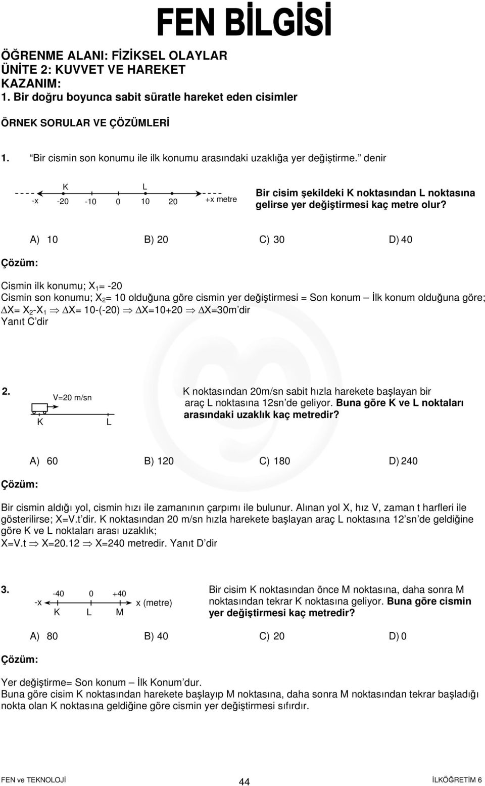 A) 1 B) C) 3 D) Cismin ilk konumu; X 1 = - Cismin son konumu; X = 1 olduğuna göre cismin yer değiştirmesi = Son konum lk konum olduğuna göre; X= X -X 1 X= 1-(-) X=1+ X=3m dir Yanıt C dir.