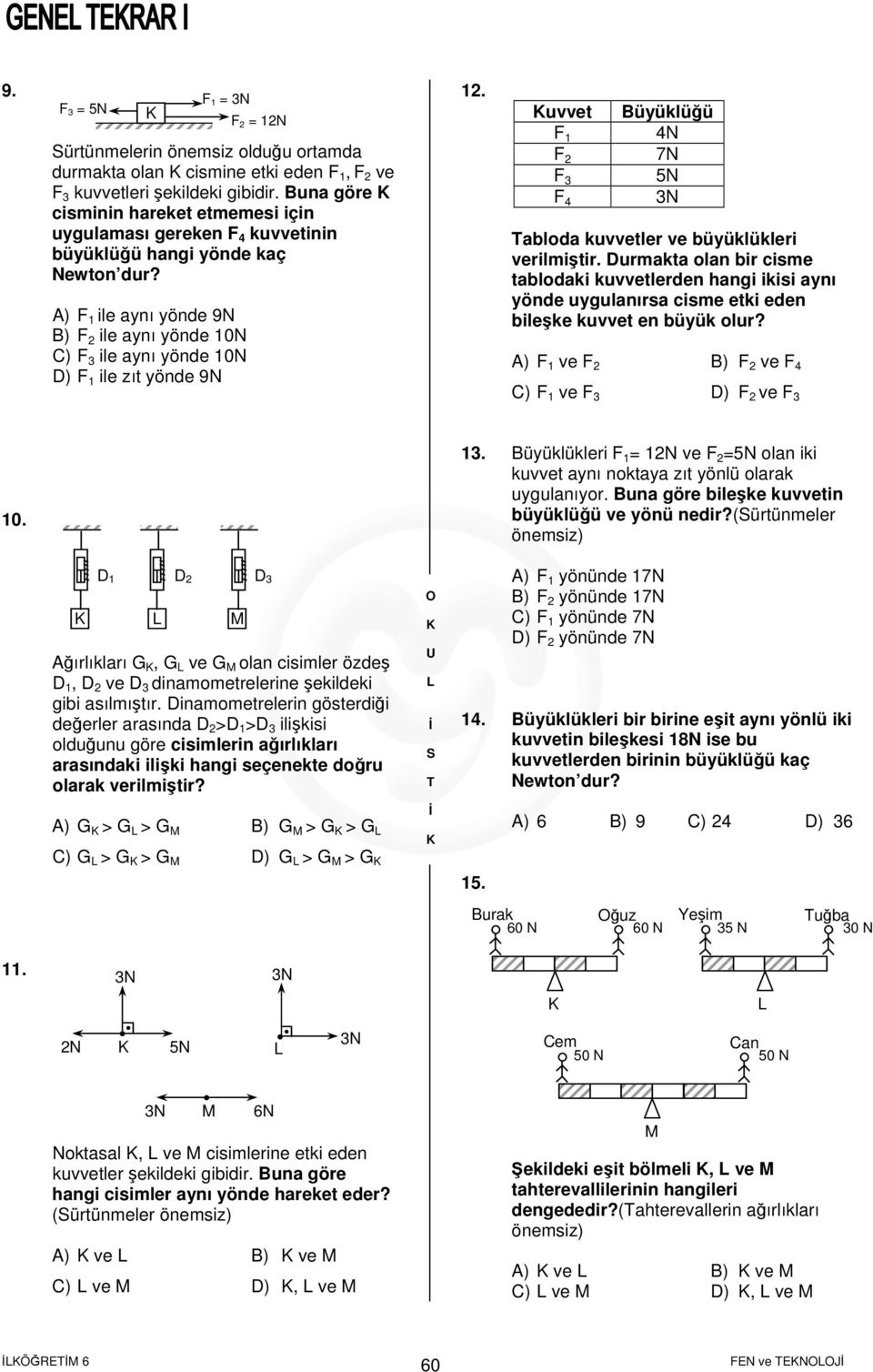 A) F 1 ile aynı yönde 9N B) F ile aynı yönde 1N C) F 3 ile aynı yönde 1N D) F 1 ile zıt yönde 9N 1. uvvet F 1 F F 3 F Büyüklüğü N 7N 5N 3N Tabloda kuvvetler ve büyüklükleri verilmiştir.