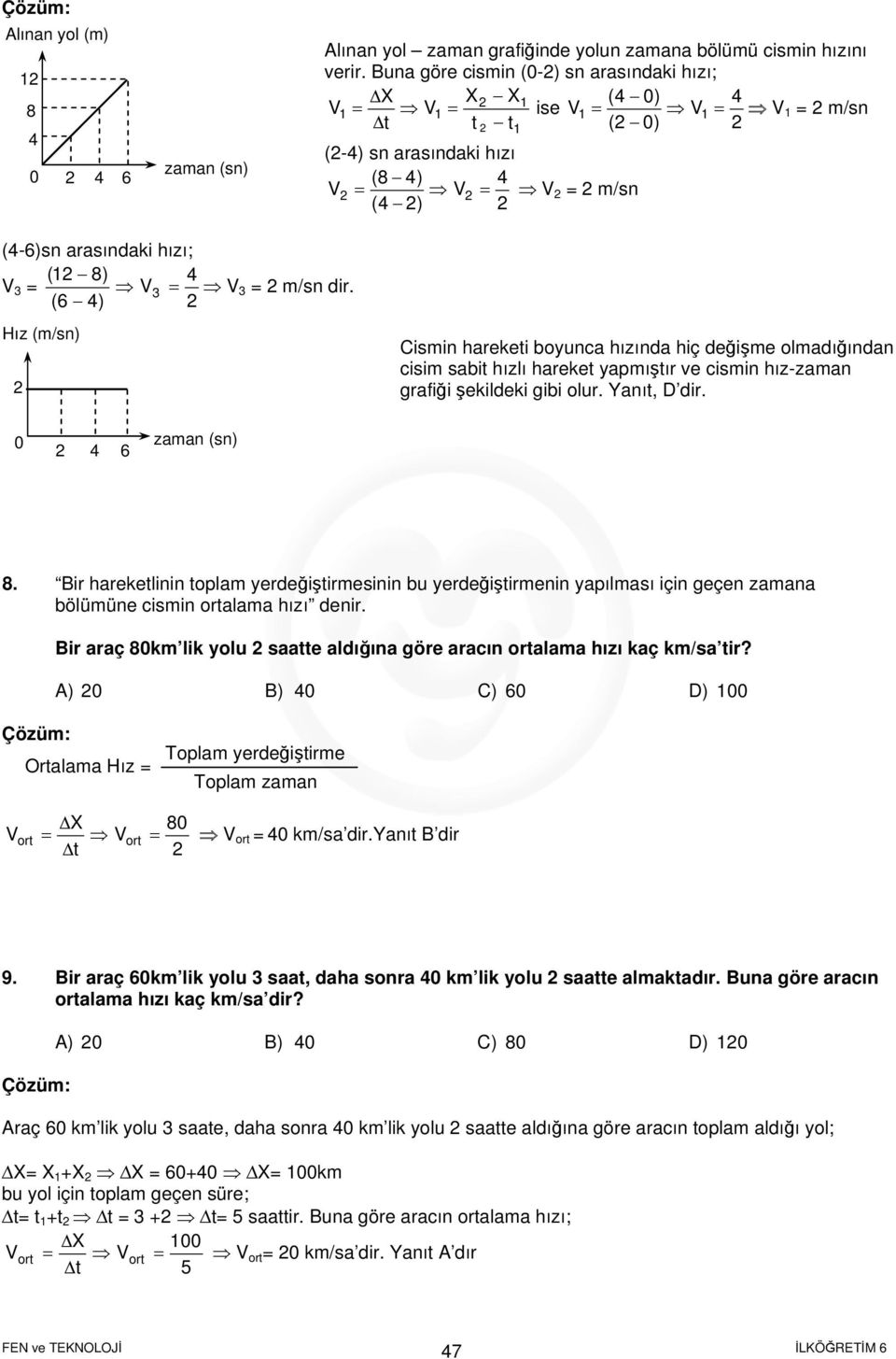 = m/sn dir. Cismin hareketi boyunca hızında hiç değişme olmadığından cisim sabit hızlı hareket yapmıştır ve cismin hız-zaman grafiği şekildeki gibi olur. Yanıt, D dir. 6 8.