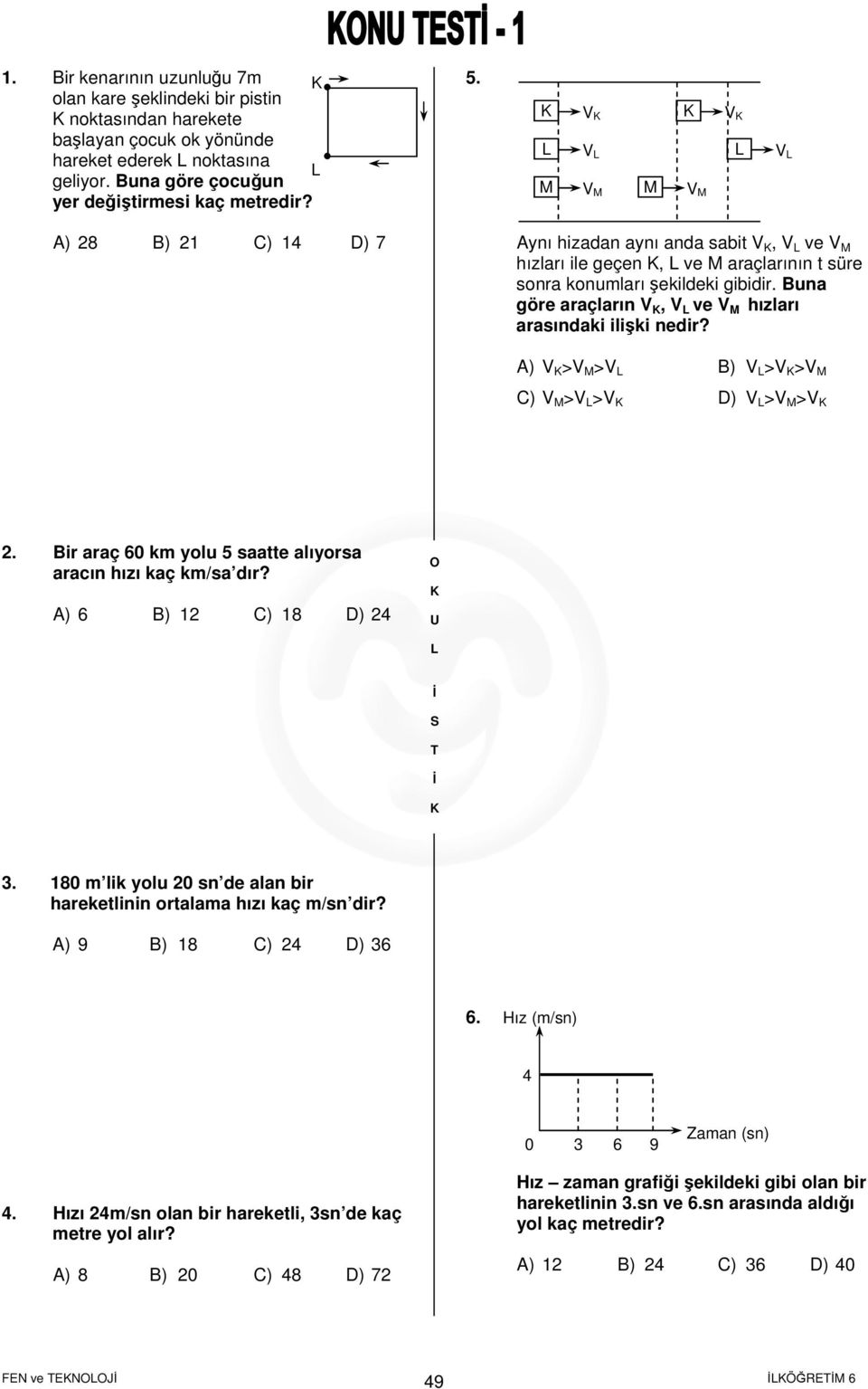 Buna göre araçların V, V ve V M hızları arasındaki ilişki nedir? A) V >V M >V B) V >V >V M C) V M >V >V D) V >V M >V. Bir araç 6 km yolu 5 saatte alıyorsa aracın hızı kaç km/sa dır?