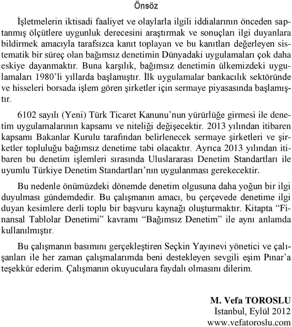 Buna karşılık, bağımsız denetimin ülkemizdeki uygulamaları 1980 li yıllarda başlamıştır.