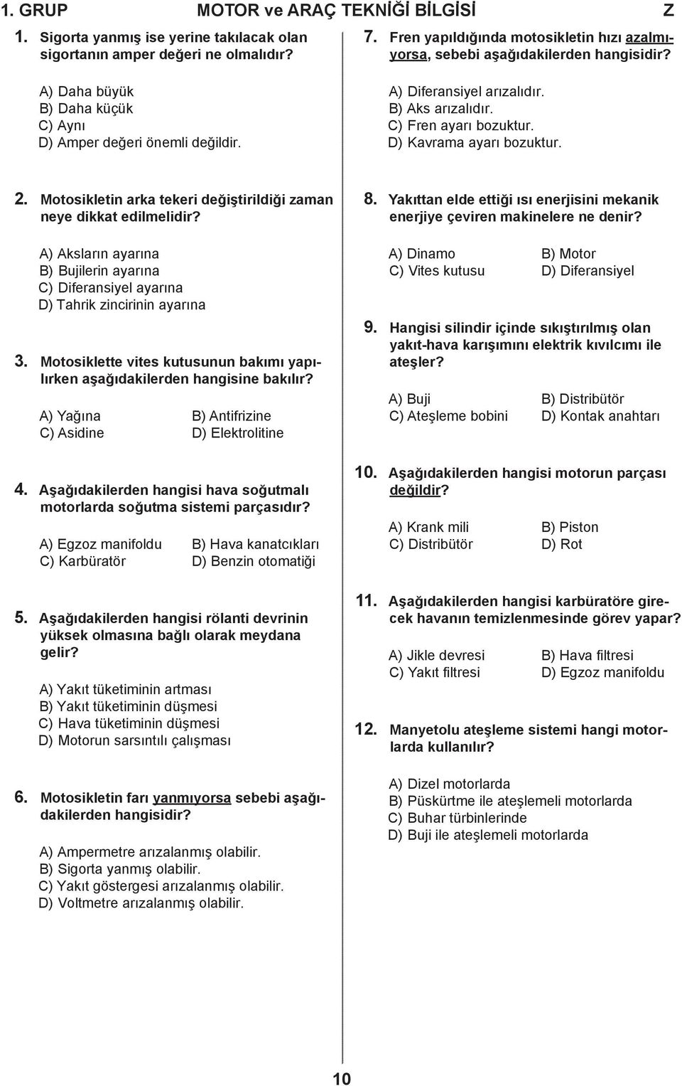 ) Fren ayarı bozuktur. ) Kavrama ayarı bozuktur. 2. Motosikletin arka tekeri değiştirildiği zaman neye dikkat edilmelidir? 8.