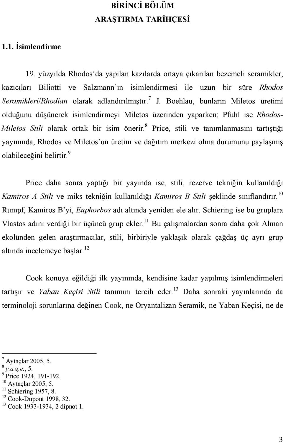 Boehlau, bunların Miletos üretimi olduğunu düşünerek isimlendirmeyi Miletos üzerinden yaparken; Pfuhl ise Rhodos- Miletos Stili olarak ortak bir isim önerir.