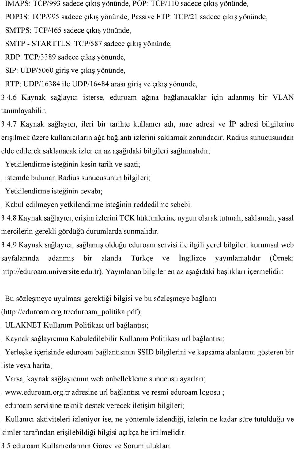 ile UDP/16484 arası giriş ve çıkış yönünde, 3.4.6 Kaynak sağlayıcı isterse, eduroam ağına bağlanacaklar için adanmış bir VLAN tanımlayabilir. 3.4.7 Kaynak sağlayıcı, ileri bir tarihte kullanıcı adı, mac adresi ve İP adresi bilgilerine erişilmek üzere kullanıcıların ağa bağlantı izlerini saklamak zorundadır.