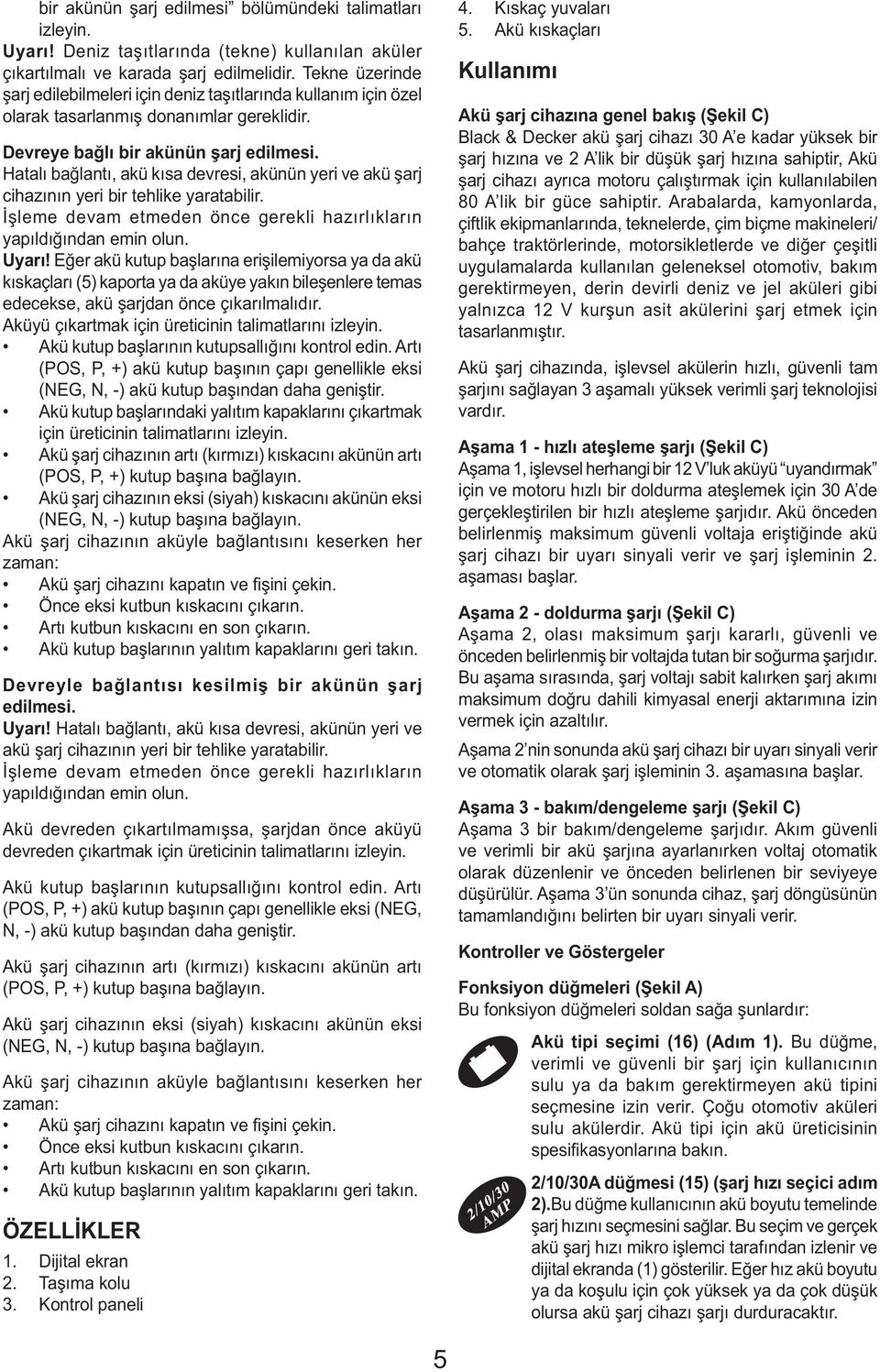 Hatalı bağlantı, akü kısa devresi, akünün yeri ve akü şarj cihazının yeri bir tehlike yaratabilir. İşleme devam etmeden önce gerekli hazırlıkların yapıldığından emin olun. Uyarı!