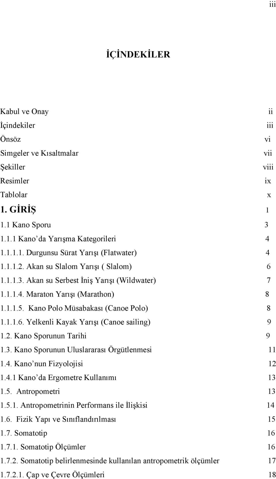 2. Kano Sporunun Tarihi 9 1.3. Kano Sporunun Uluslararası Örgütlenmesi 11 1.4. Kano nun Fizyolojisi 12 1.4.1 Kano da Ergometre Kullanımı 13 1.5. Antropometri 13 1.5.1. Antropometrinin Performans ile İlişkisi 14 1.