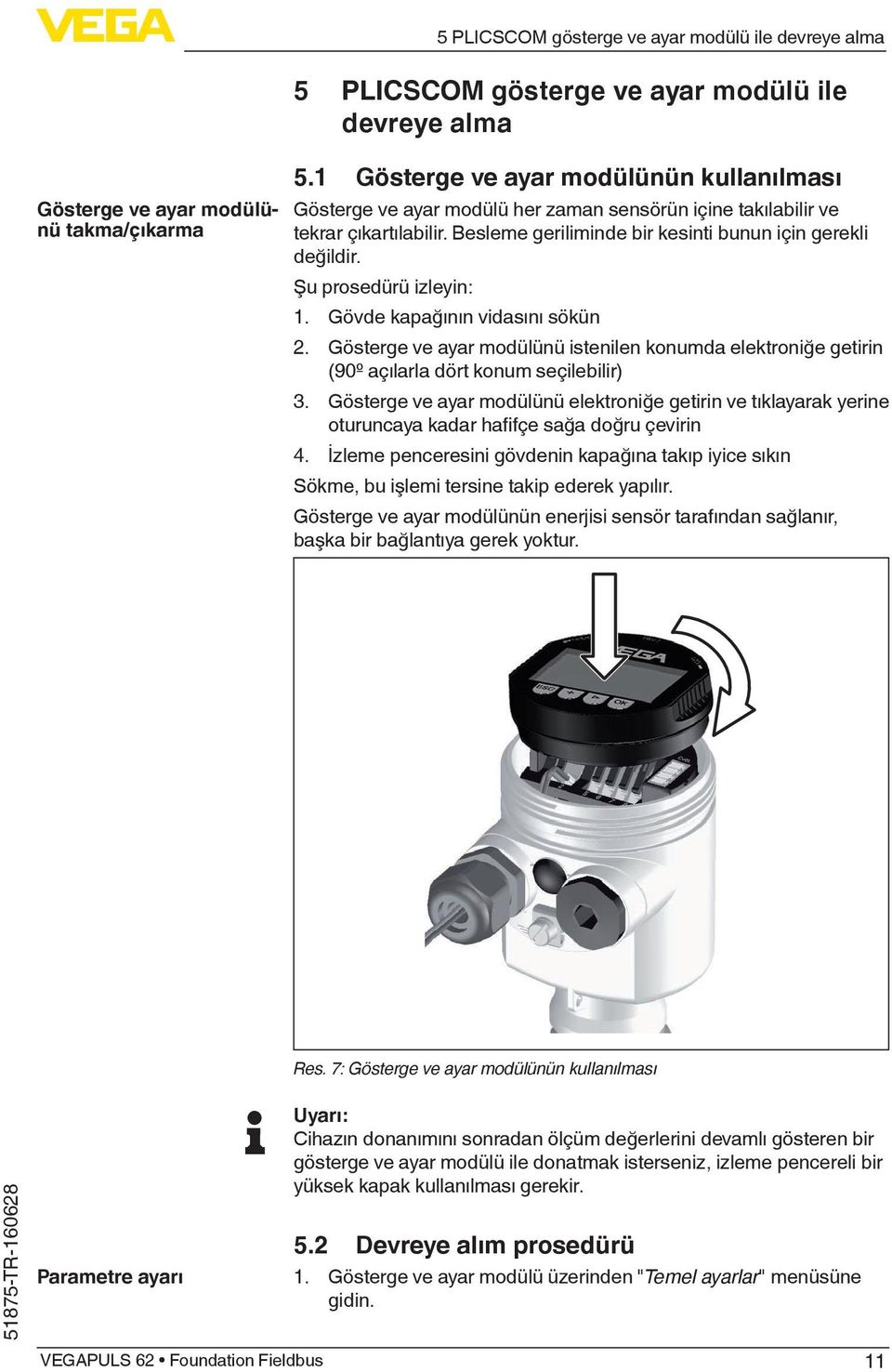 Şu prosedürü izleyin: 1. Gövde kapağının vidasını sökün 2. Gösterge ve ayar modülünü istenilen konumda elektroniğe getirin (90º açılarla dört konum seçilebilir) 3.