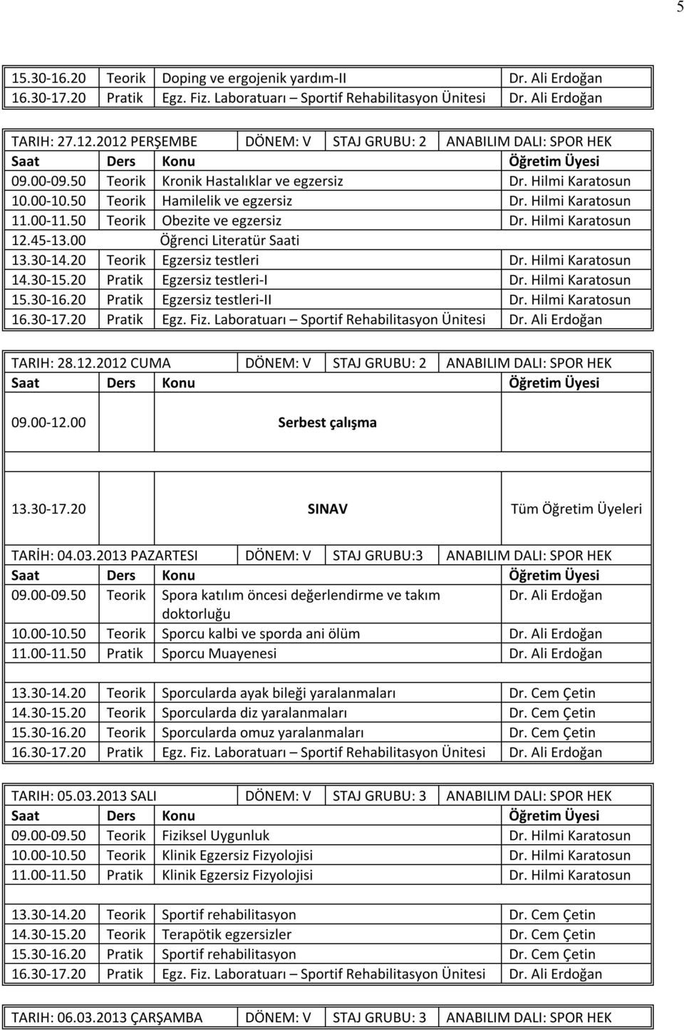 Ali Erdoğan 11.00-11.50 Pratik Sporcu Muayenesi Dr. Ali Erdoğan 13.30-14.20 Teorik Sporcularda ayak bileği yaralanmaları Dr. Cem Çetin 14.30-15.20 Teorik Sporcularda diz yaralanmaları Dr.