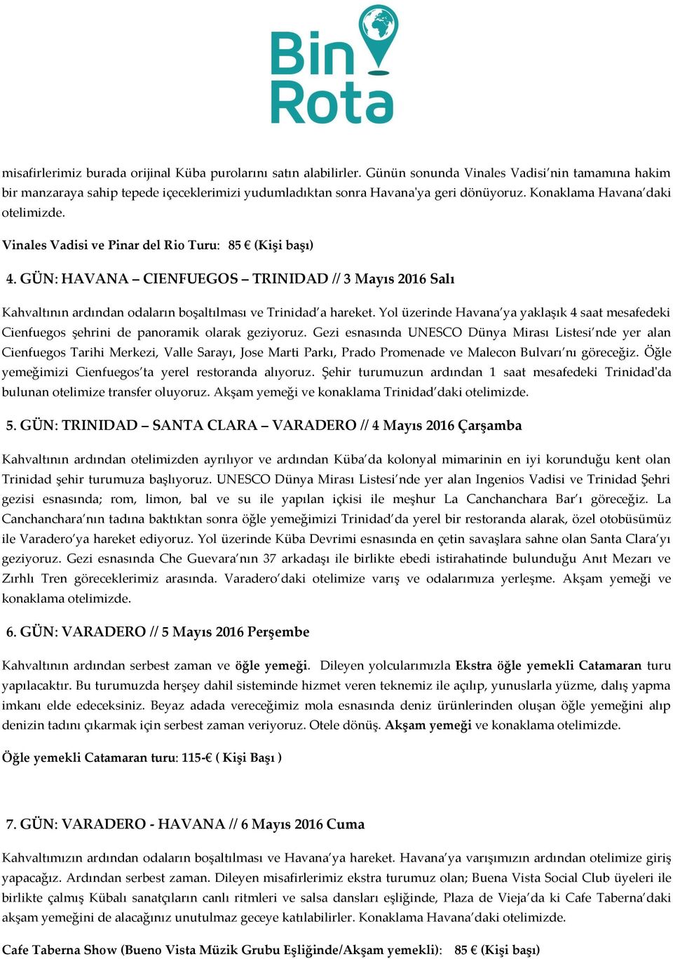 Vinales Vadisi ve Pinar del Rio Turu: 85 (Kişi başı) 4. GÜN: HAVANA CIENFUEGOS TRINIDAD // 3 Mayıs 2016 Salı Kahvaltının ardından odaların boşaltılması ve Trinidad a hareket.