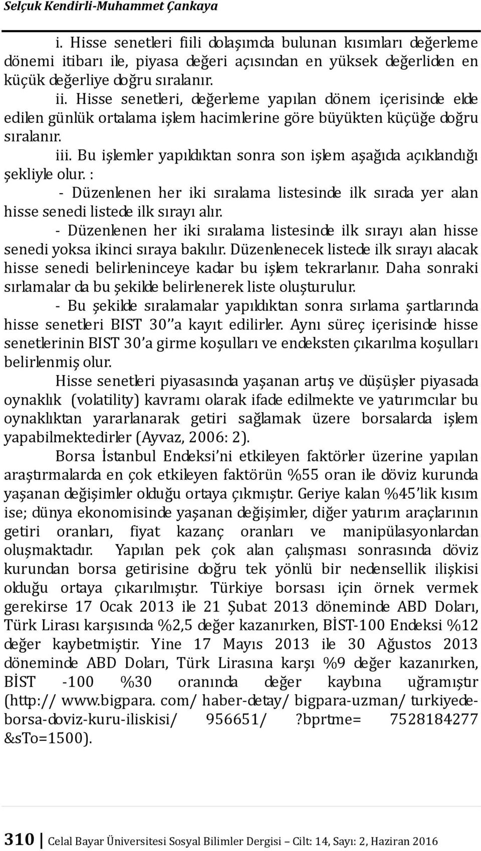 Bu işlemler yapıldıktan sonra son işlem aşağıda açıklandığı şekliyle olur. : - Düzenlenen her iki sıralama listesinde ilk sırada yer alan hisse senedi listede ilk sırayı alır.