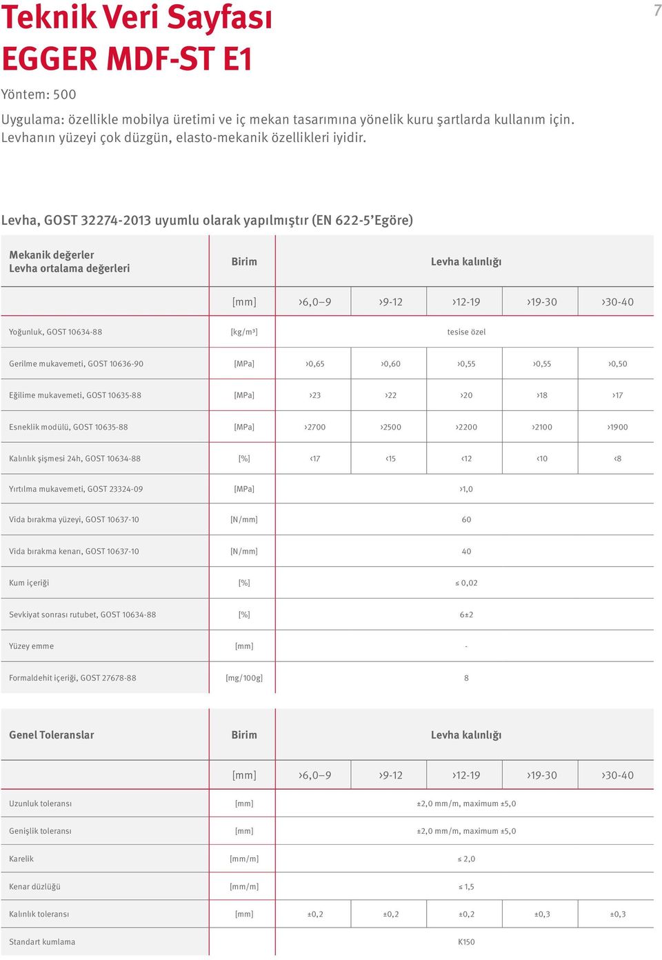 7 Levha, GOST 32274-2013 uyumlu olarak yapılmıştır (EN 622-5 Egöre) Mekanik değerler Levha ortalama değerleri Birim Levha kalınlığı [mm] >6,0 9 >9-12 >12-19 >19-30 >30-40 Yoğunluk, GOST 10634-88