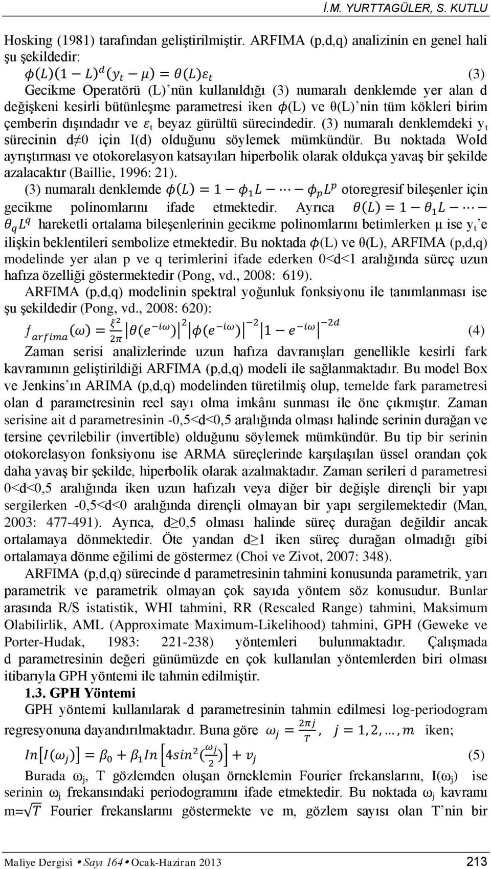 kökleri birim çemberin dışındadır ve t beyaz gürültü sürecindedir. (3) numaralı denklemdeki y t sürecinin d 0 için I(d) olduğunu söylemek mümkündür.