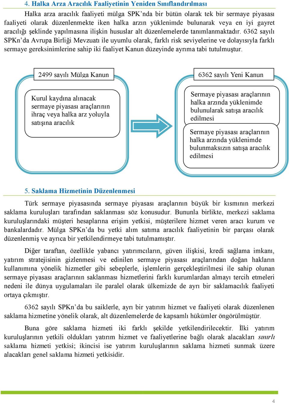 6362 sayılı SPKn da Avrupa Birliği Mevzuatı ile uyumlu olarak, farklı risk seviyelerine ve dolayısıyla farklı sermaye gereksinimlerine sahip iki faaliyet Kanun düzeyinde ayrıma tabi tutulmuştur.